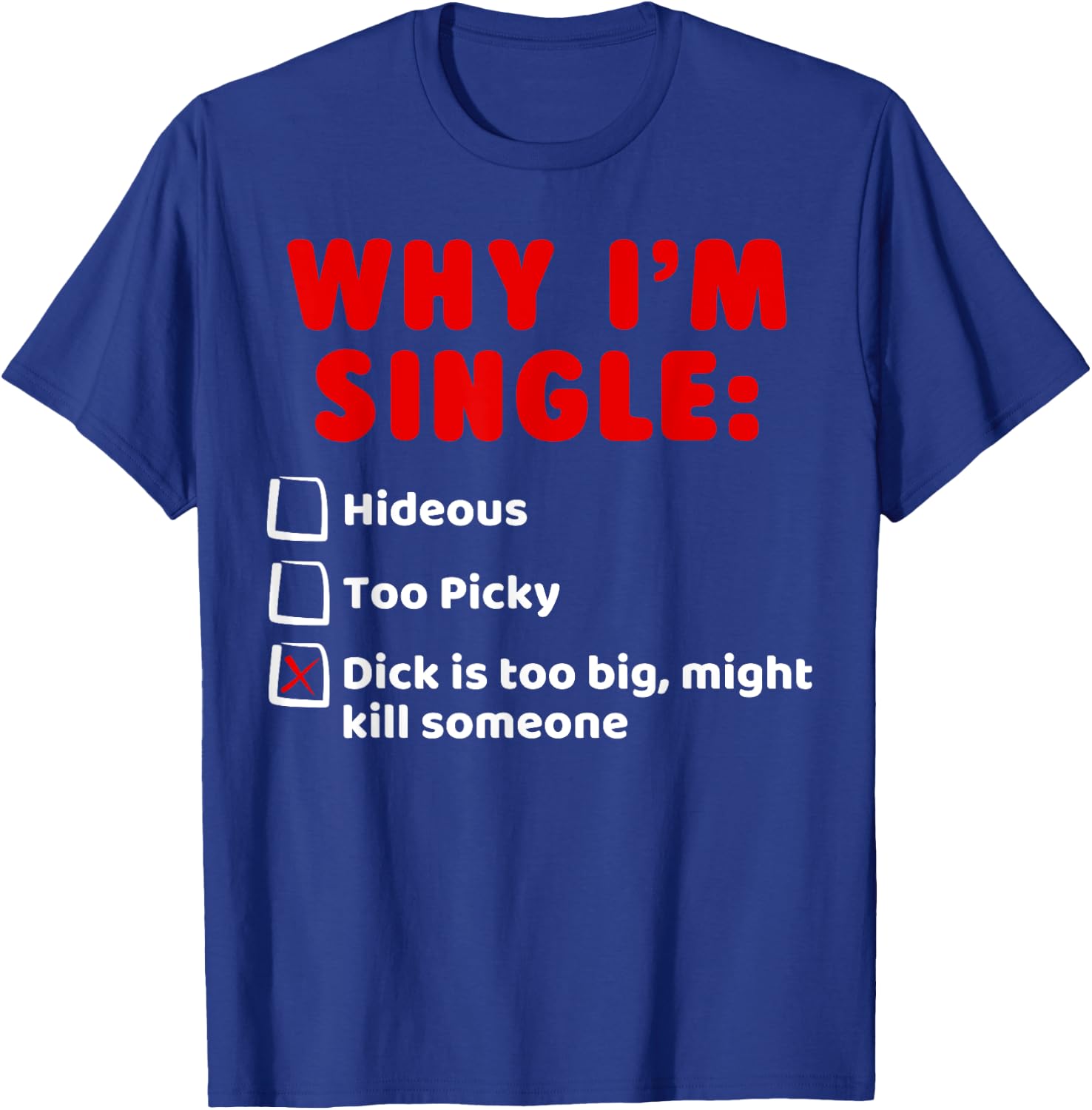Why I'm Single: Hideous, Too Picky, Dick is Too Big T Shirts T-Shirt - T-Shirt | Royal