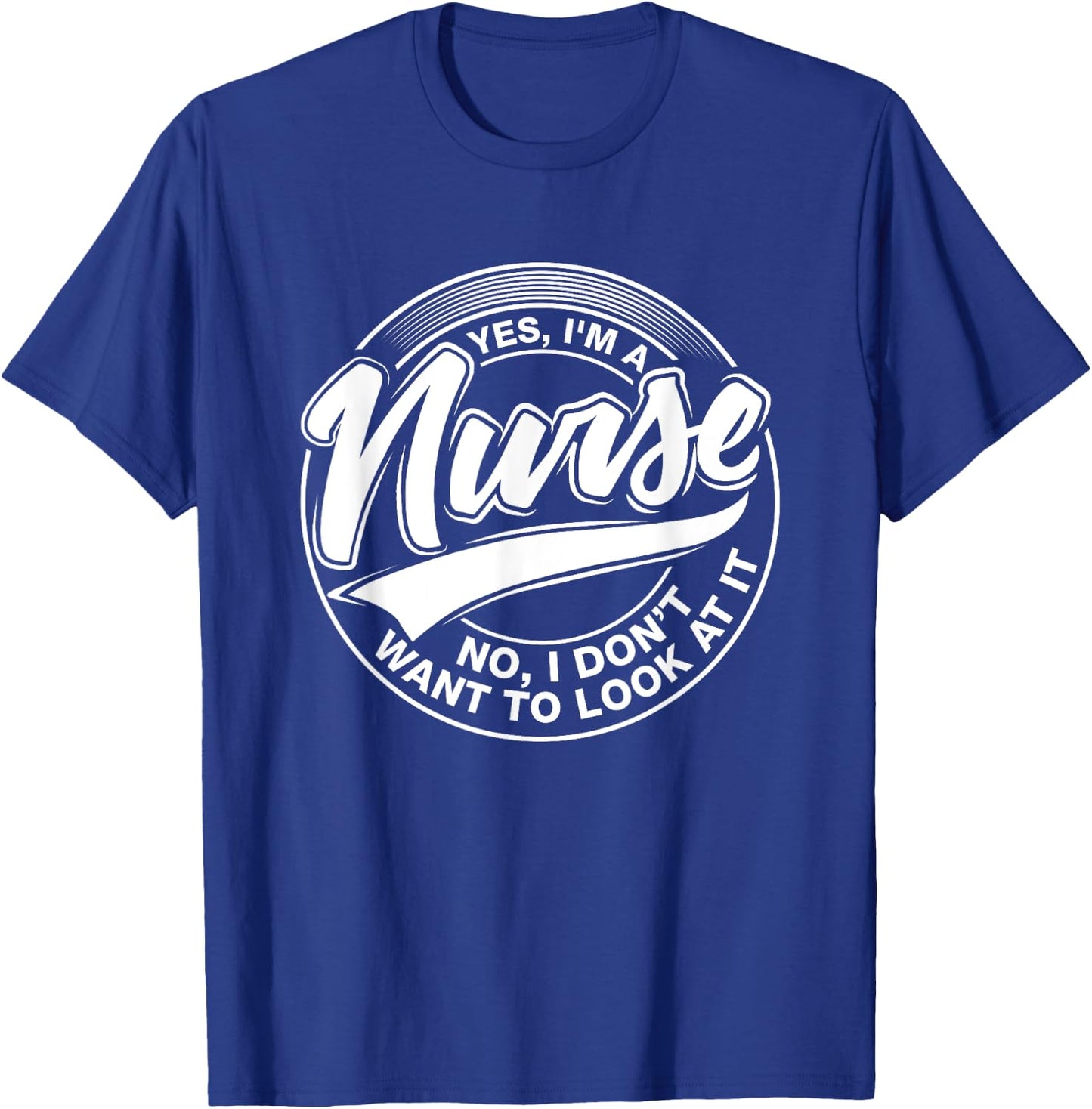Yes I'm A Nurse, NO, I Don't Want to Look at It, Nurses T-Shirt - T-Shirt | Royal