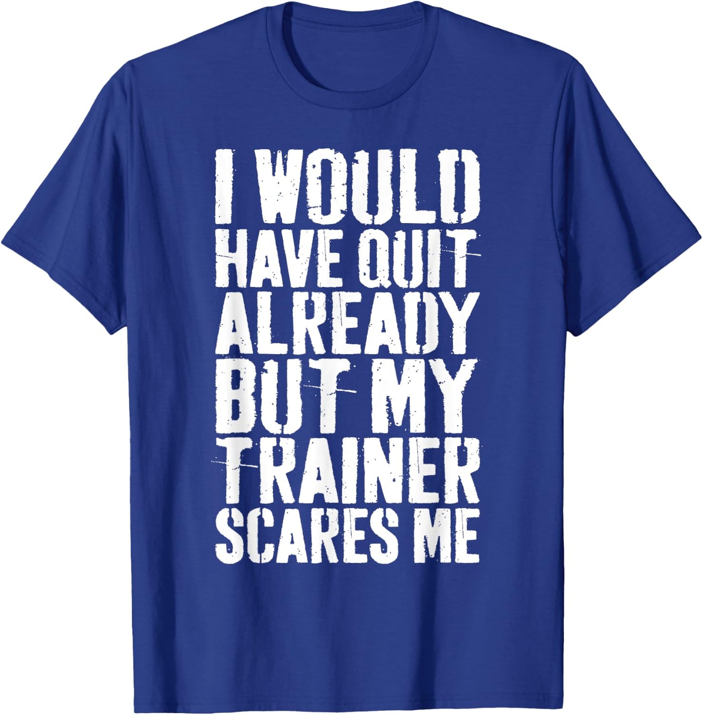 I Would Have Quit Already But My Trainer Scares Me T-Shirt - T-Shirt | Royal