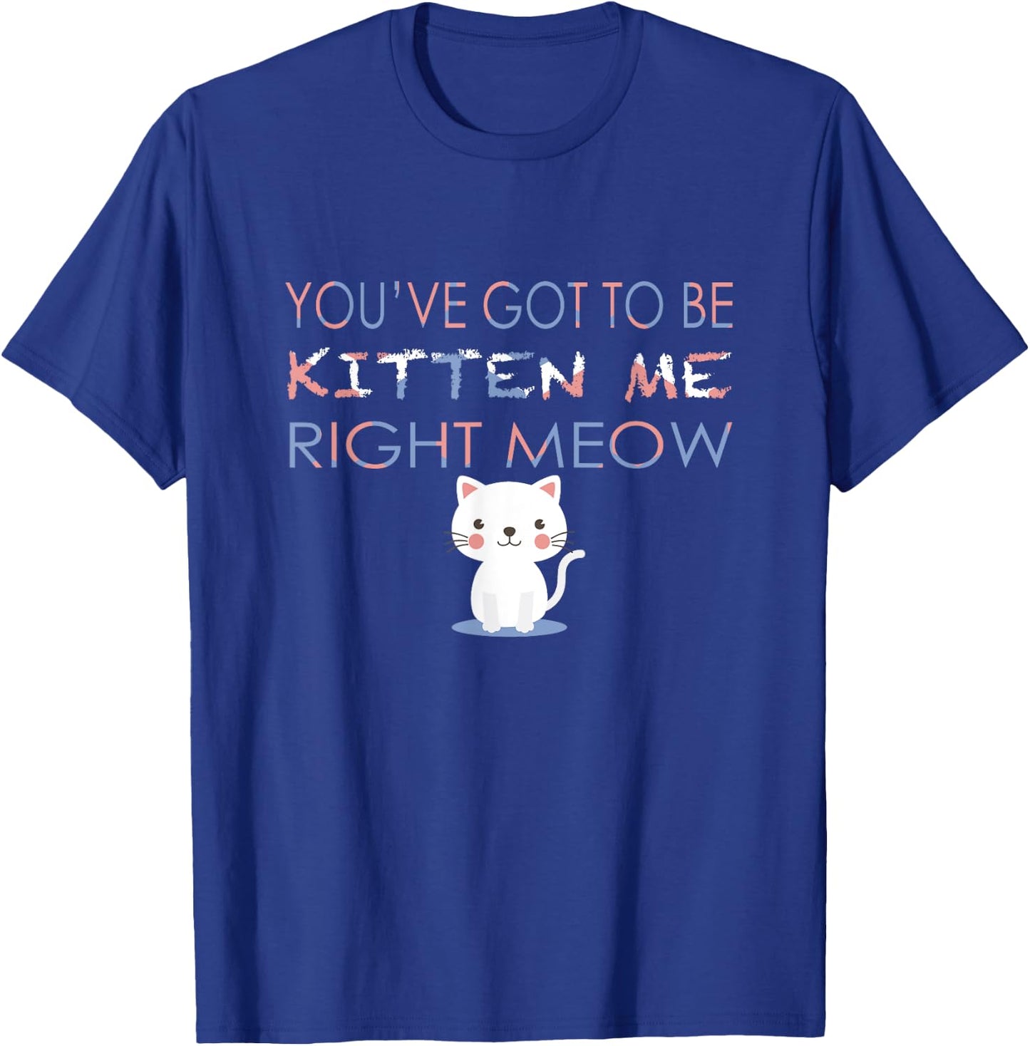 You've Got to Be Kitten Me Right Meow Funny Cat Women Kids T-Shirt - T-Shirt | Royal