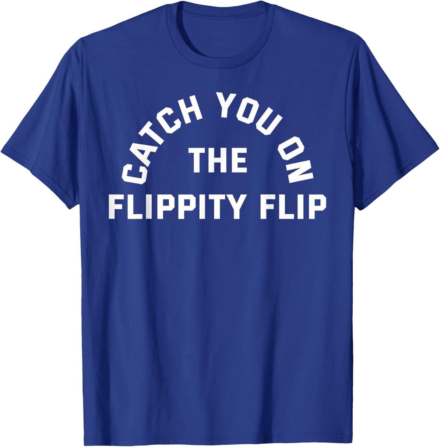 CATCH YOU ON THE FLIPPITY FLIP (Athletic Style Font) T-Shirt - T-Shirt | Royal