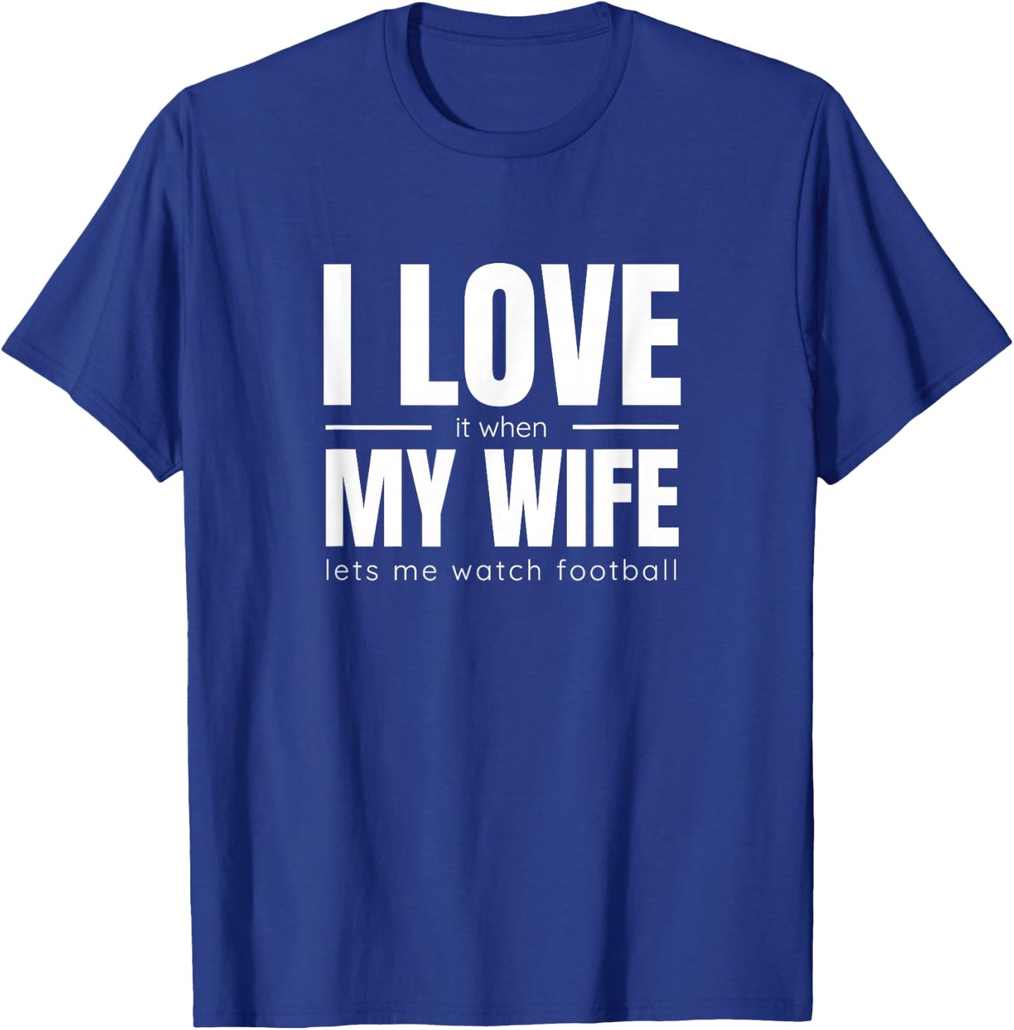 I Love It When My Wife Lets Me Watch Football Shirt Funny T-Shirt - T-Shirt | Royal