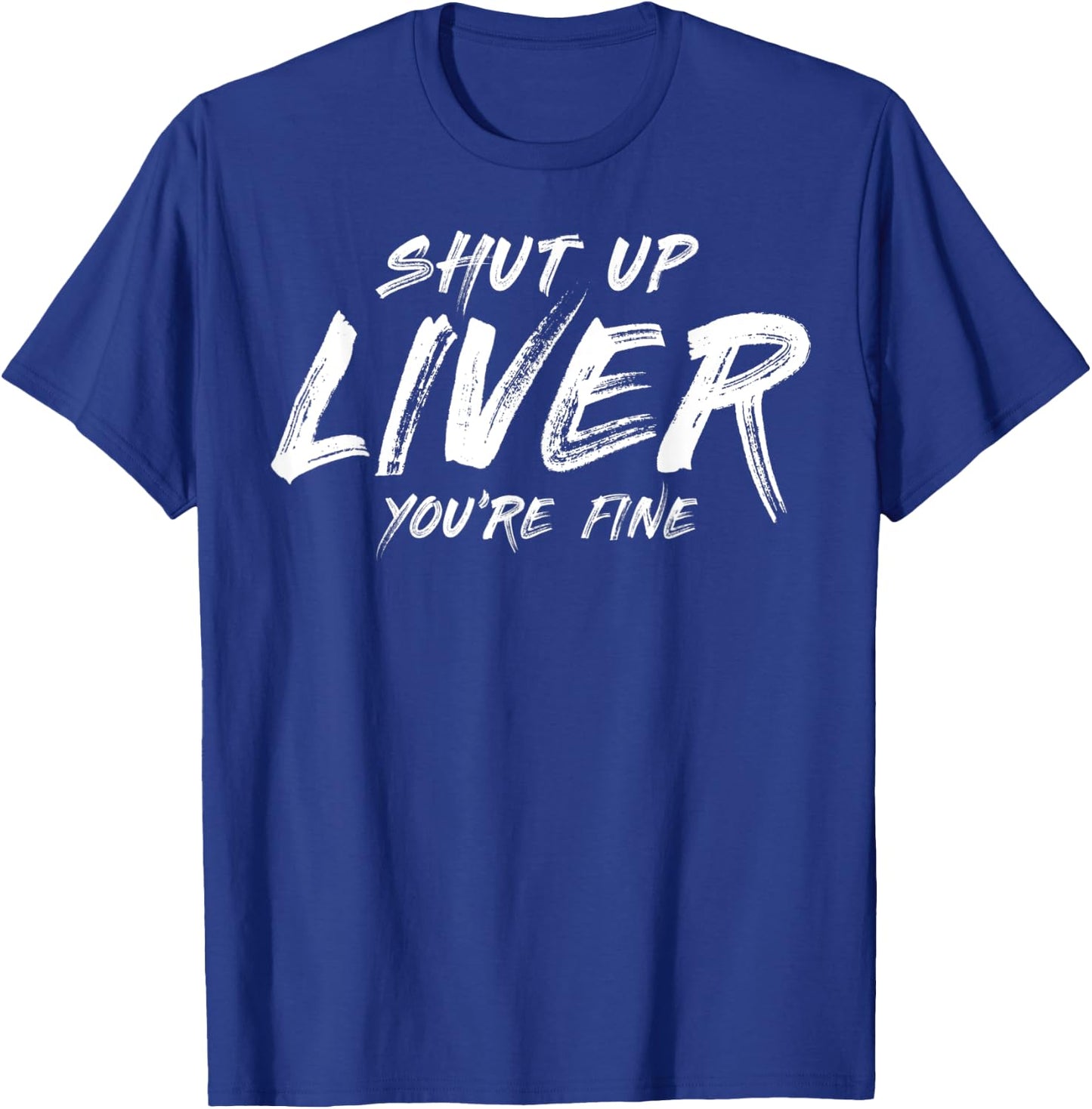 Shut up liver you are fine T-Shirt - T-Shirt | Royal