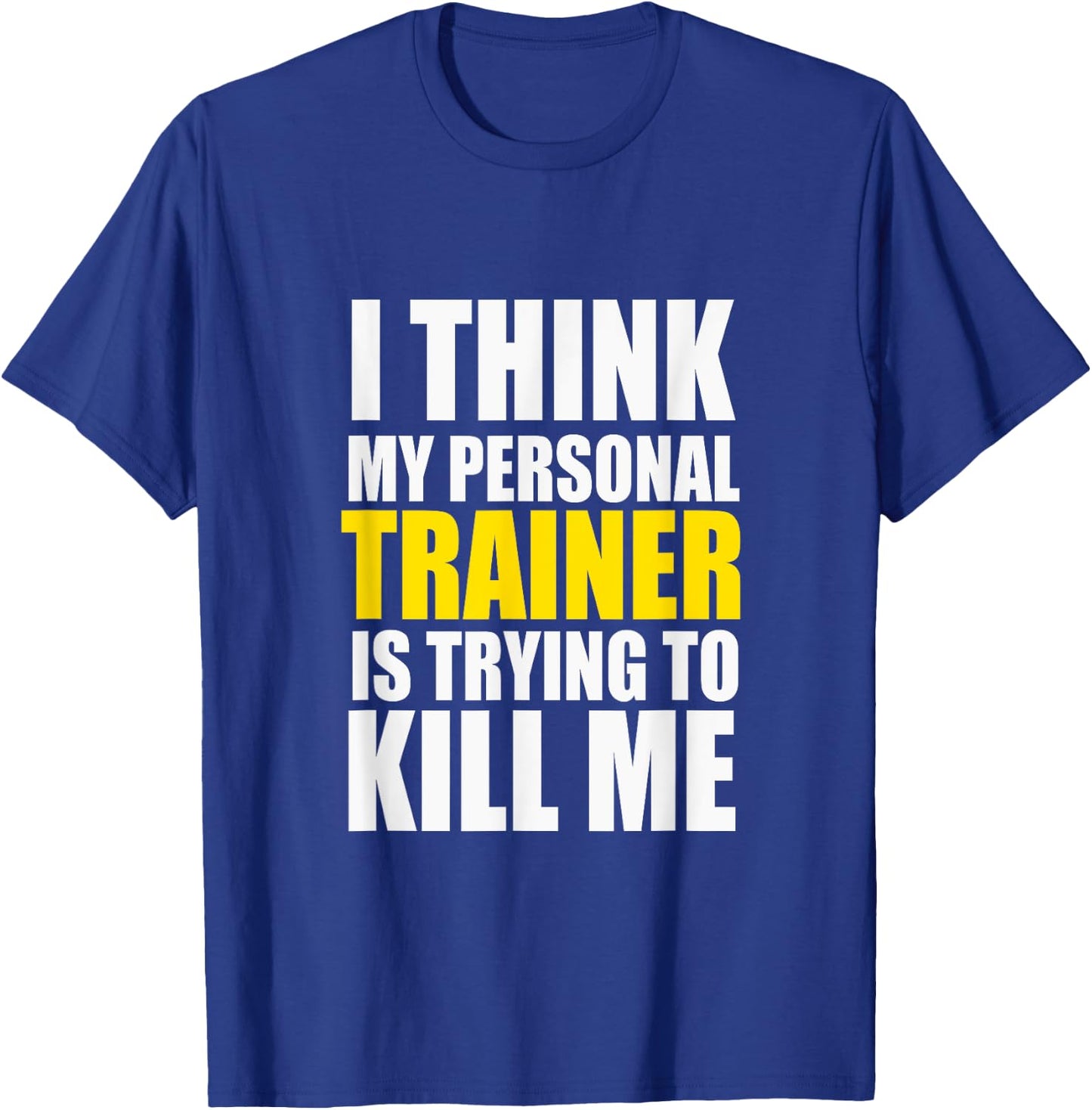 Funny Gym I Think My Personal Trainer is Trying to Kill Me T-Shirt - T-Shirt | Royal