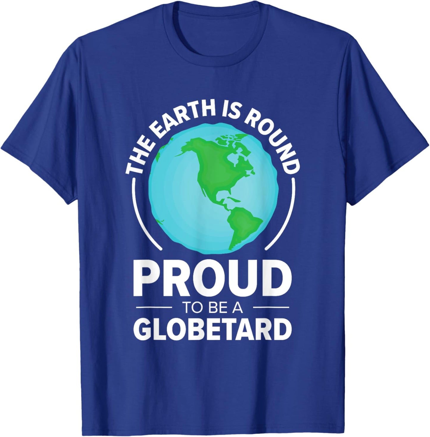 The Earth Is Round Proud to Be a Globetard Satirical Science T-Shirt - T-Shirt | Royal