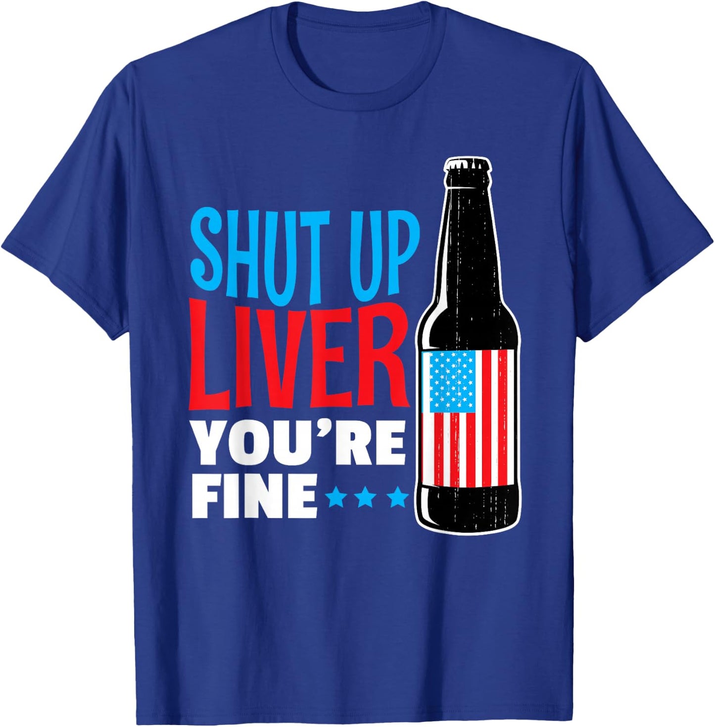 SHUT UP LIVER You're Fine Shirt Funny 4TH OF JULY Drinking T-Shirt - T-Shirt | Royal