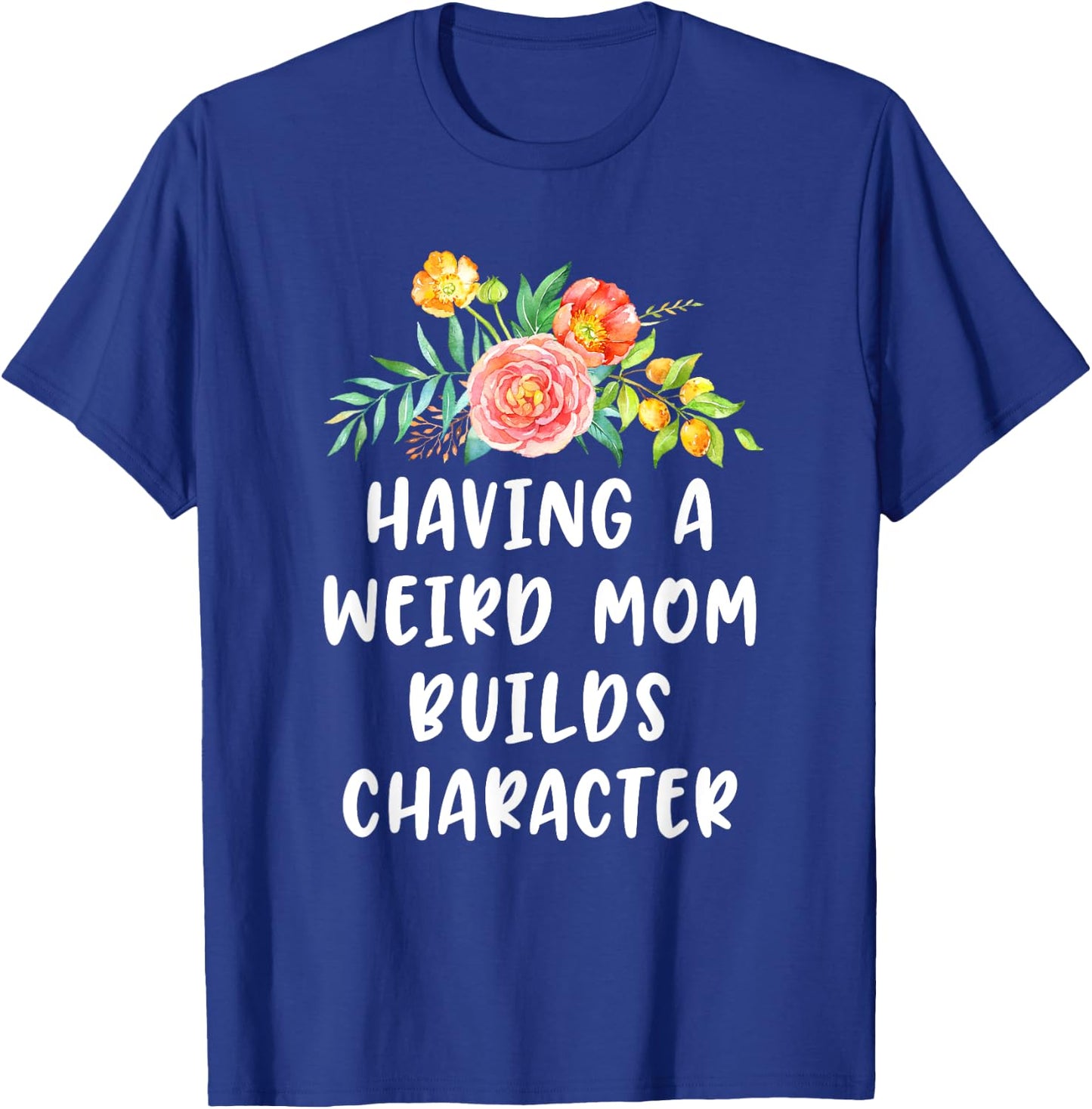 Having A Weird Mom Builds Character T-Shirt - T-Shirt | Royal