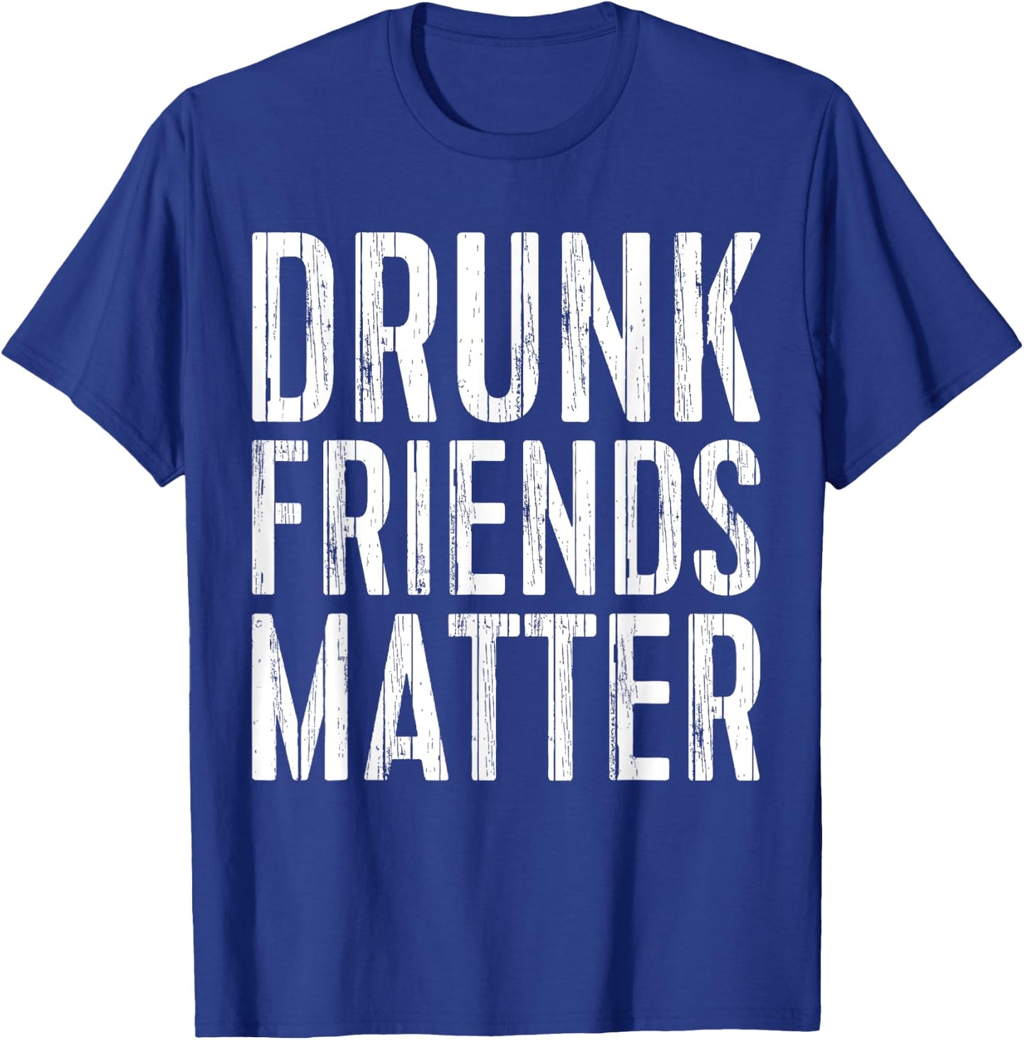 Drunk Friends Matter Shirt Funny Men Women Drinking T-Shirt - T-Shirt | Royal