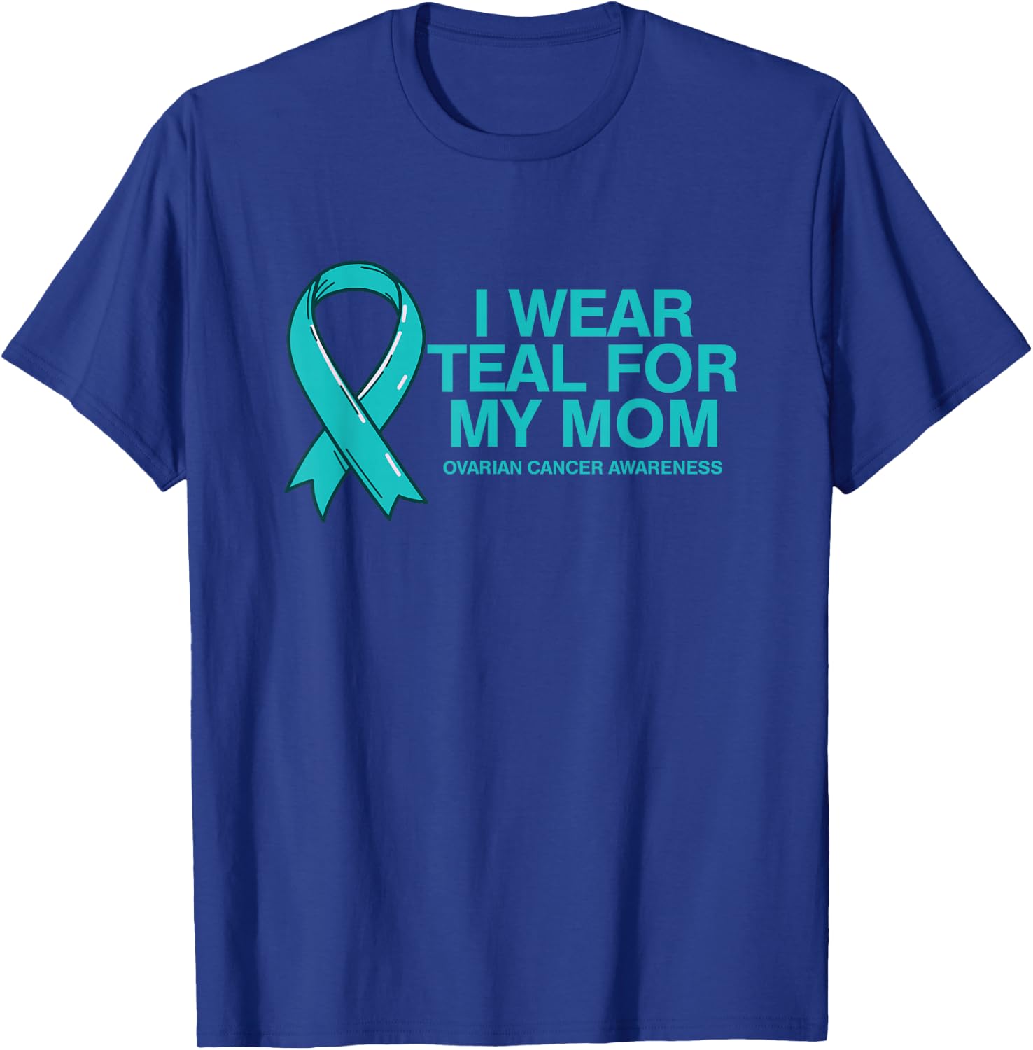 I Wear Teal For My Mom Fight Against Ovarian Cancer T-Shirt - T-Shirt | Royal