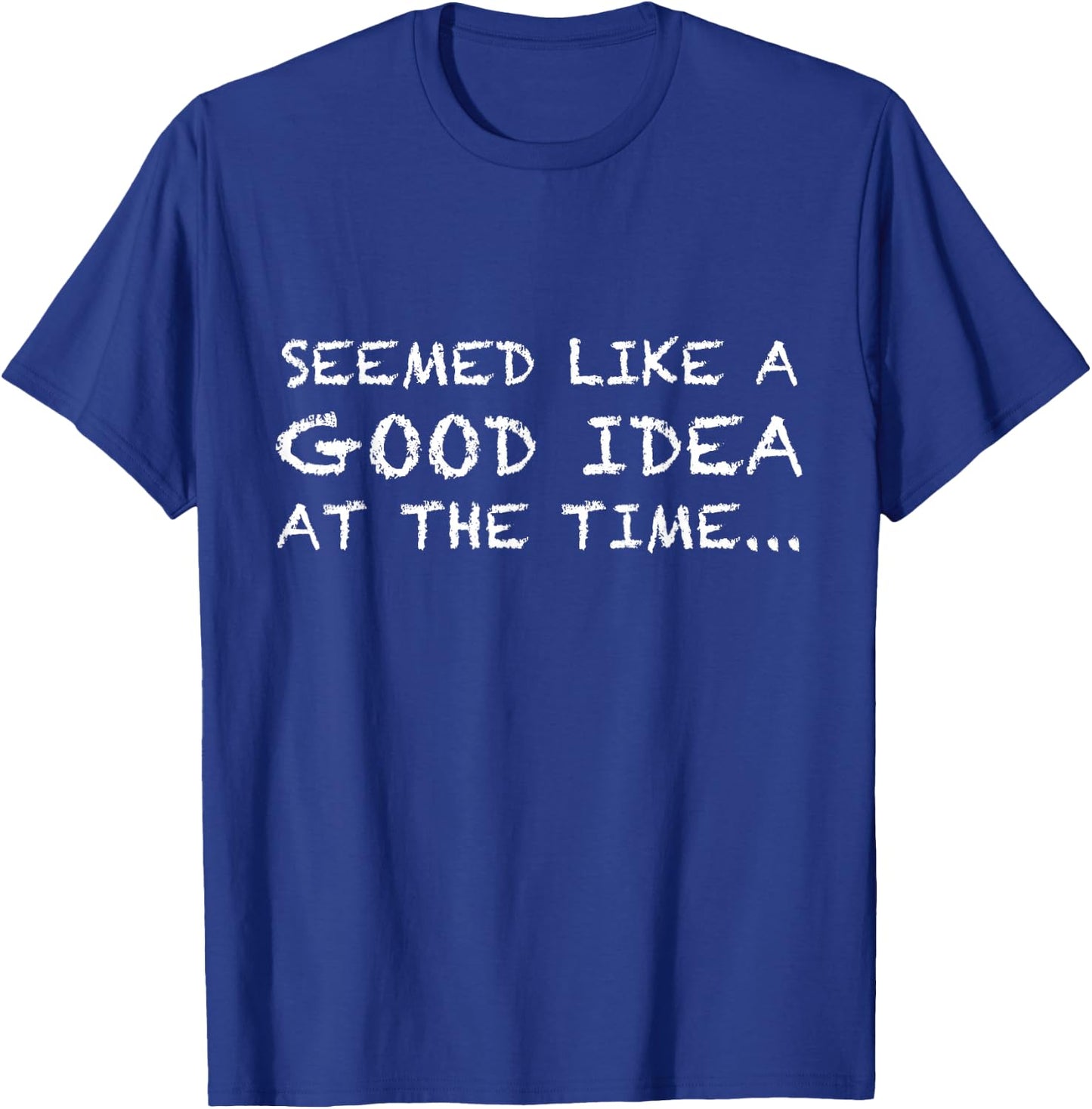 It Seemed Like A Good Idea At The Time t shirt T-Shirt - T-Shirt | Royal