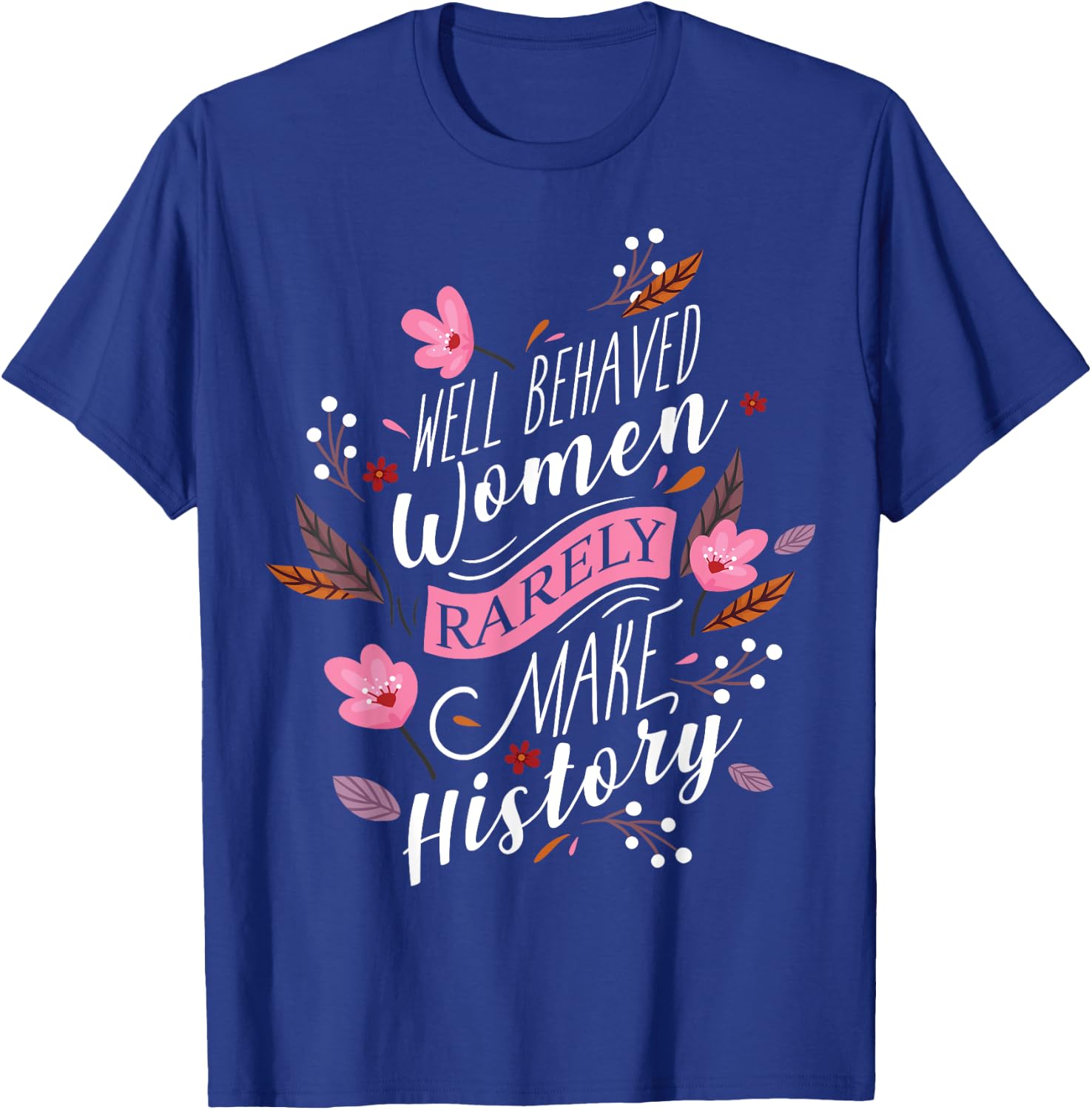 Feminist Well Behaved Women Rarely Make History T-Shirt - T-Shirt | Royal