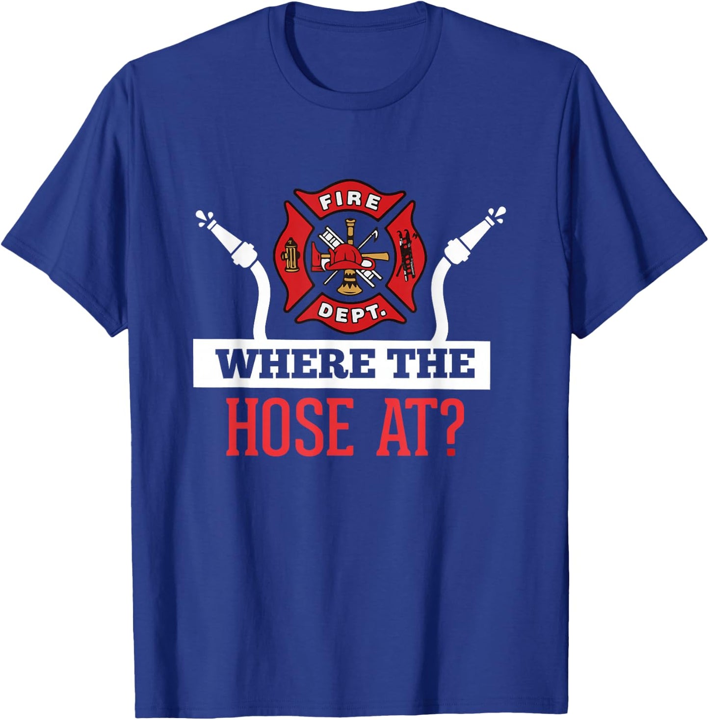 Where The Hose At? Funny Firefighter Gift T-Shirt - T-Shirt | Royal