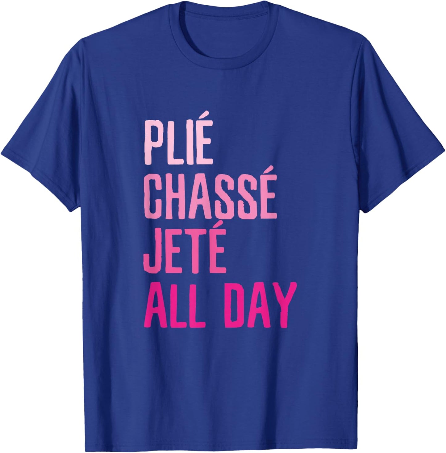 Plie Chasse Jete All Day - Dance Ballet Apparel T-Shirt - T-Shirt | Royal