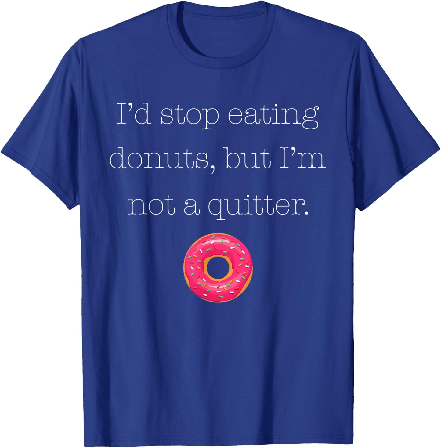 I'd Stop Eating Donuts, But I'm Not a Quitter (Donut Shirt) T-Shirt - T-Shirt | Royal