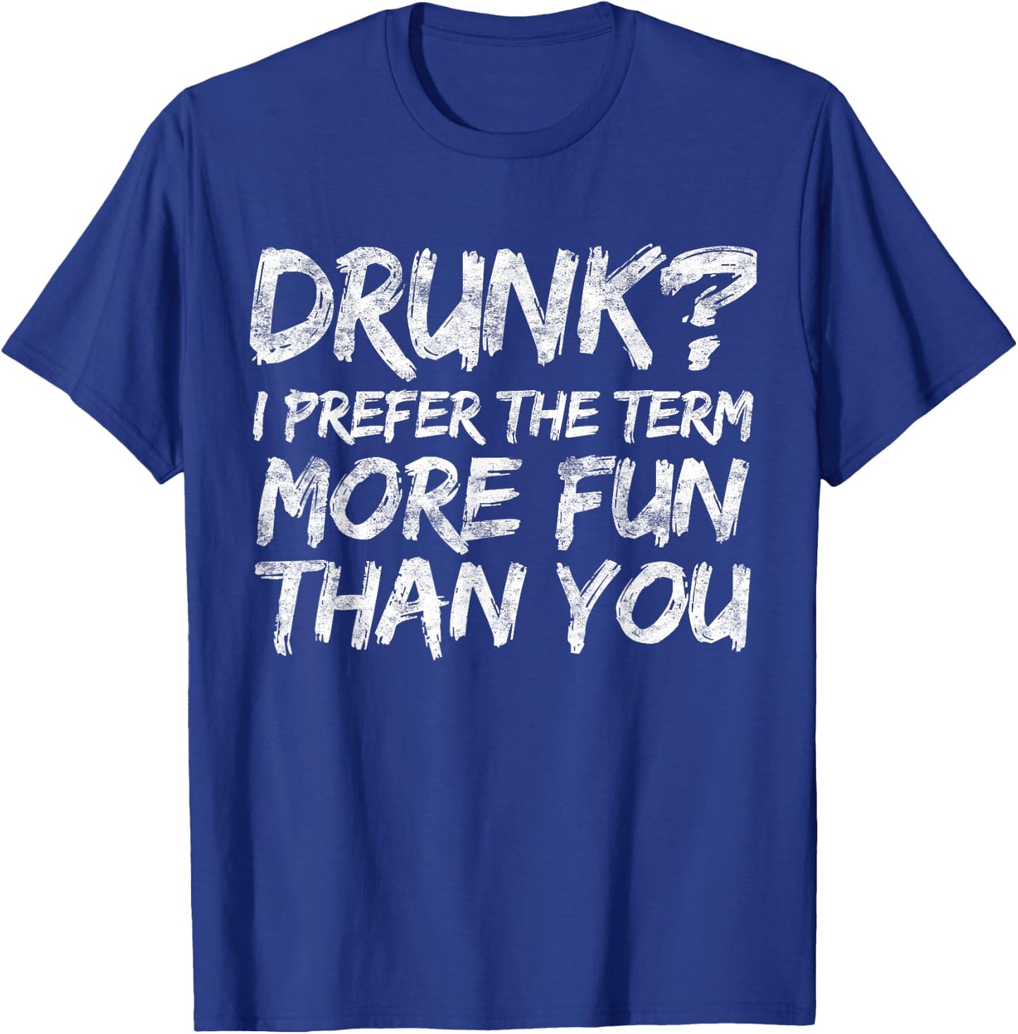 Drunk I Prefer The Term More Fun Than You Shirt Men Women T-Shirt - T-Shirt | Royal
