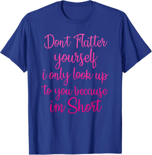 Don't Flatter Yourself Only Look Up To You Because I'm Short T-Shirt - T-Shirt | Royal