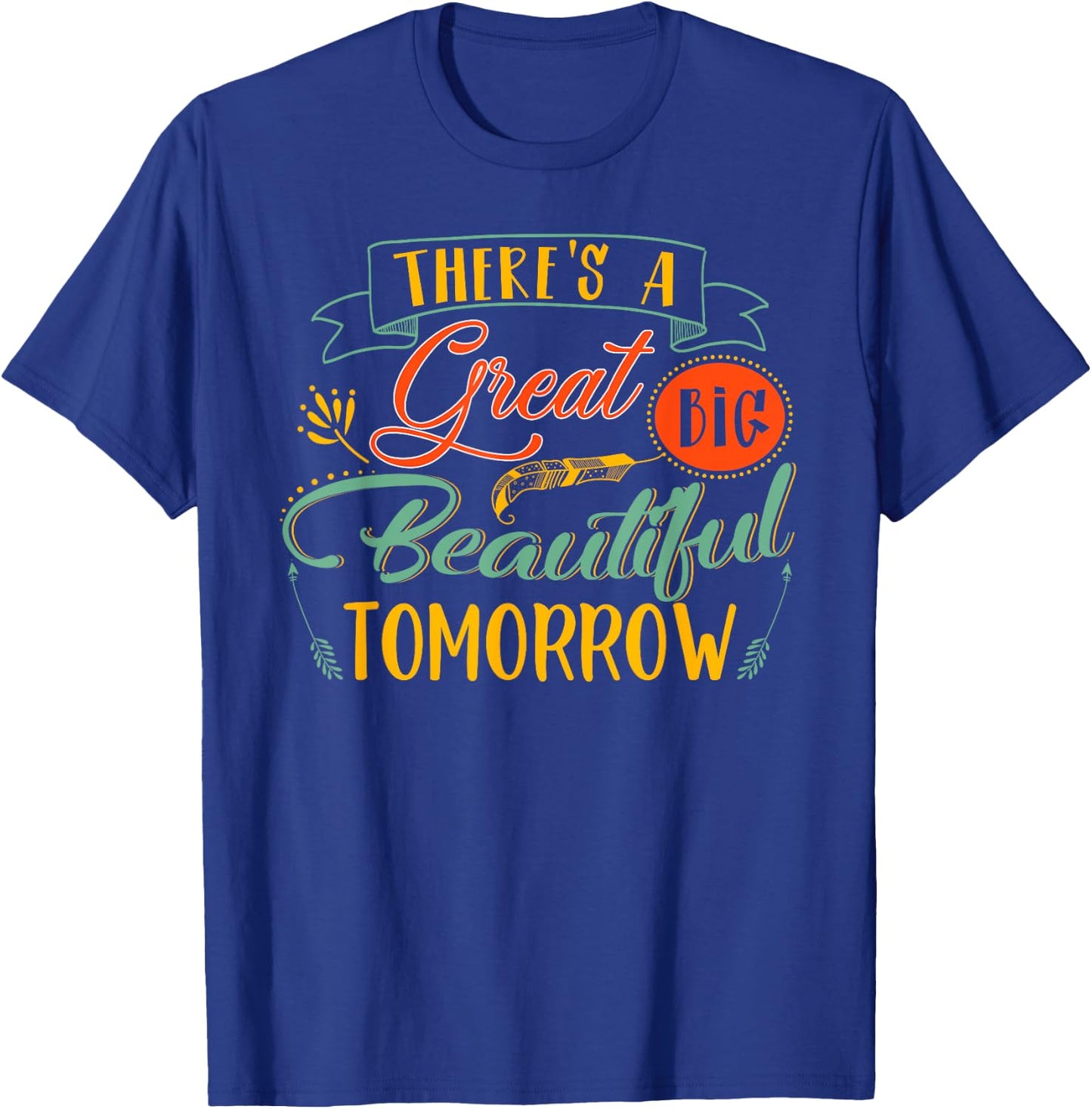 There's A Great Big Beautiful Tomorrow Funny T-Shirt - T-Shirt | Royal