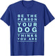 Be The Person Your Dog Thinks You Are Fun Dog Mom & Dad Joke T-Shirt - T-Shirt | Royal