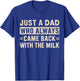 Just a dad who always came back with the milk fathers day T-Shirt - T-Shirt | Royal