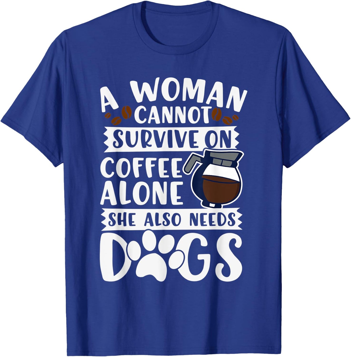 Woman Cannot Survive on Coffee Alone She Needs Dogs T-Shirt - T-Shirt | Royal