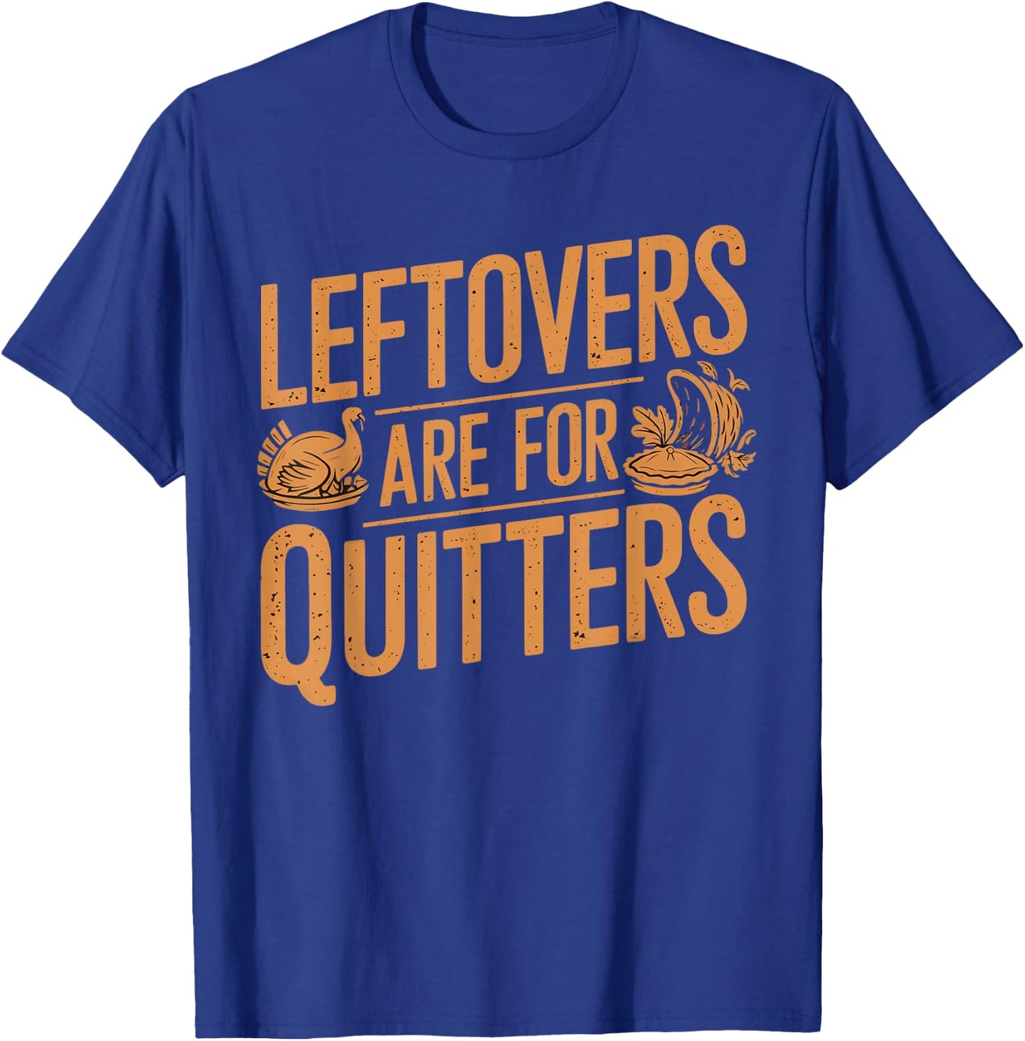 Leftovers Are For Quitters Shirt Funny Thanksgiving Turkey T-Shirt - T-Shirt | Royal