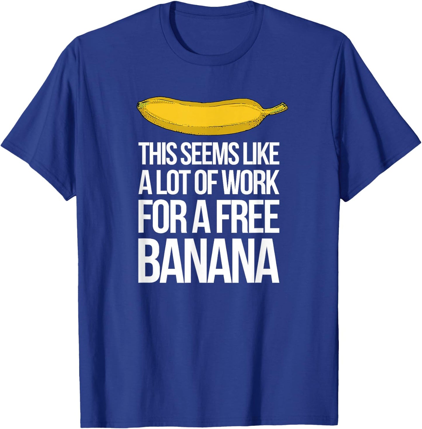 This Seems Like A Lot Of Work For A Free Banana T-Shirt - T-Shirt | Royal