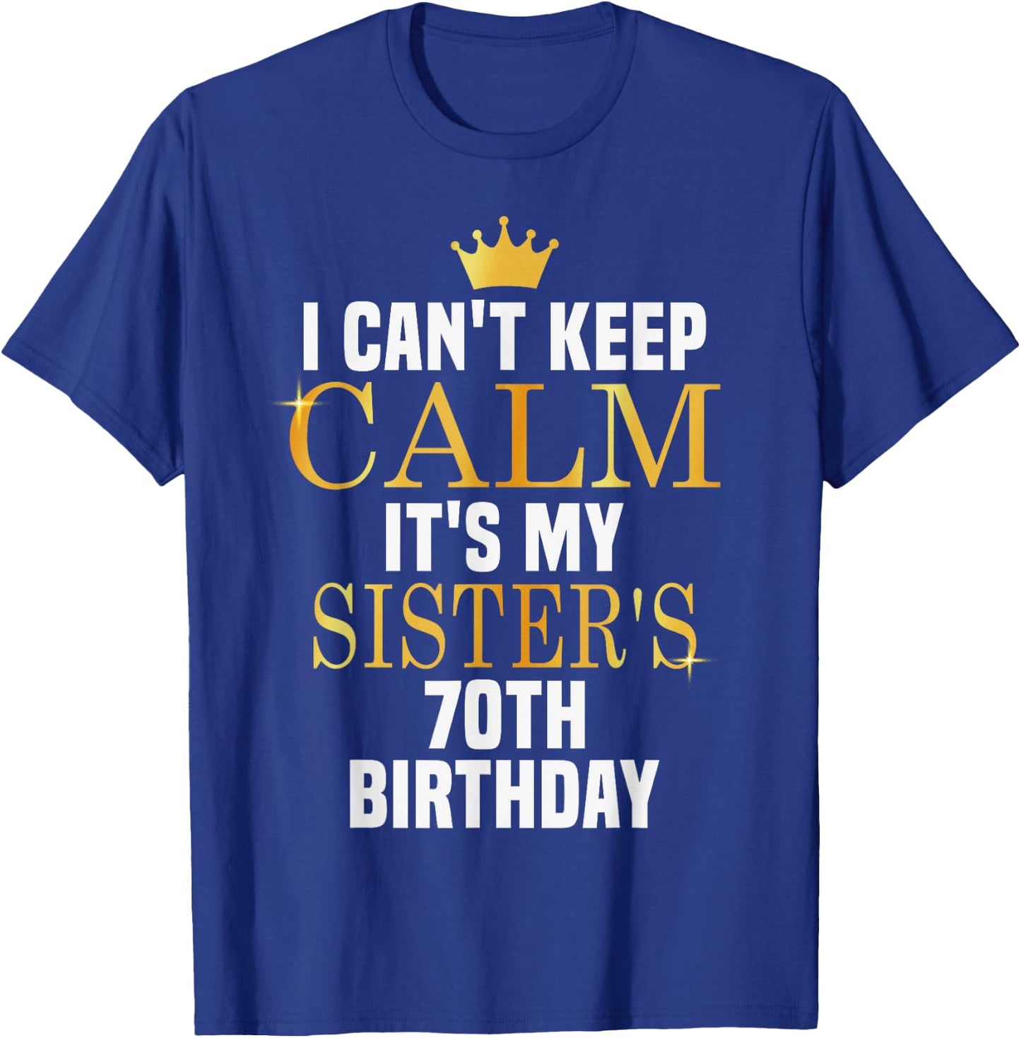 I Can't Keep Calm Its My Sister's 70th Birthday Golden Bday T-Shirt - T-Shirt | Royal