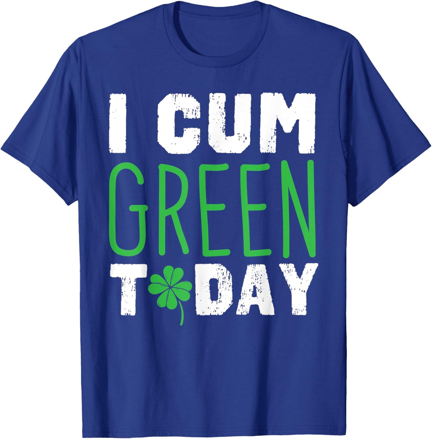 I cum Green Today I Great St. Paddy's Day Gift T-Shirt - T-Shirt | Royal