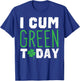 I cum Green Today I Great St. Paddy's Day Gift T-Shirt - T-Shirt | Royal