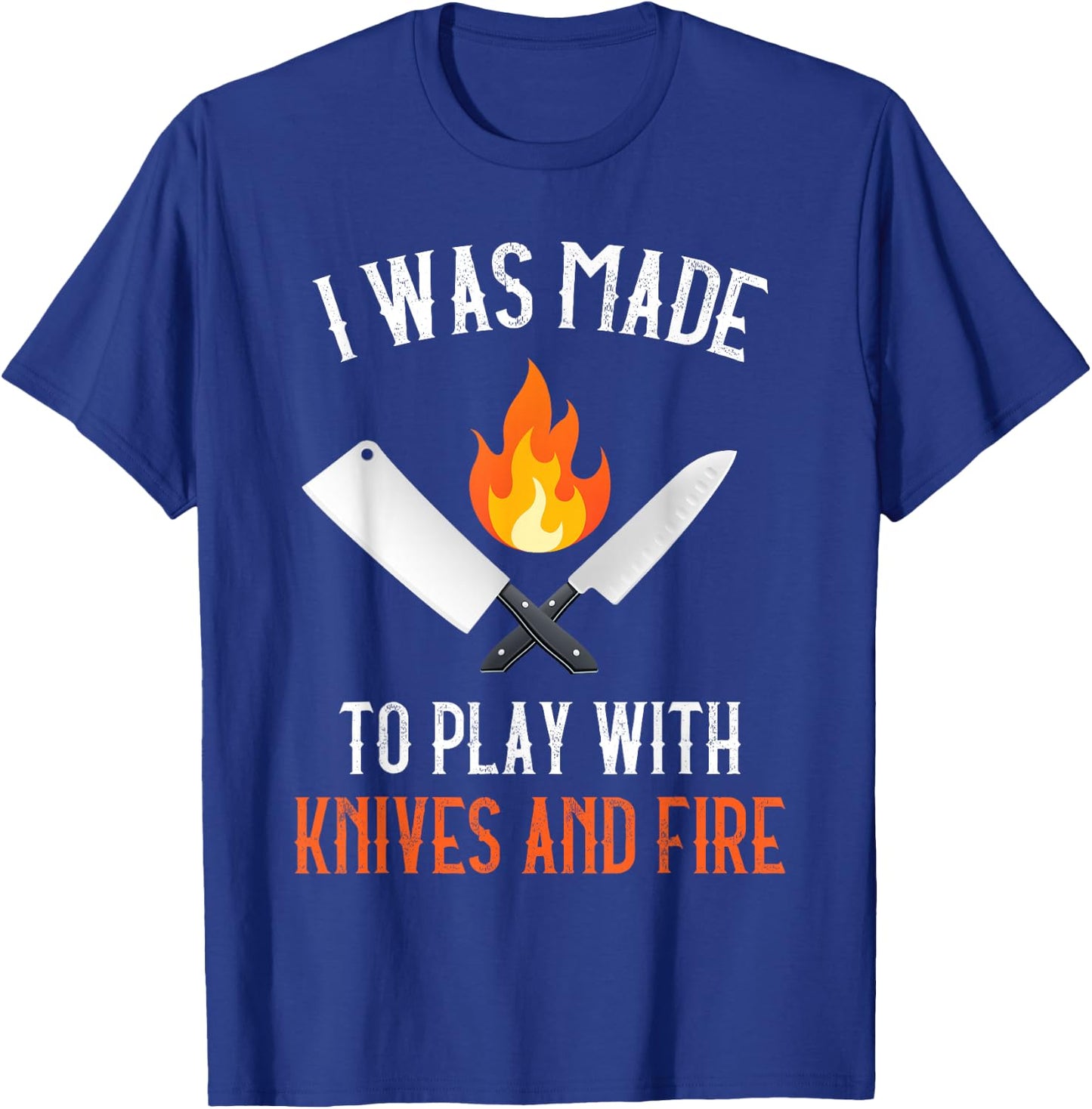 I Was Made To Play With Knives And Fire Culinary Funny Chef T-Shirt - T-Shirt | Royal