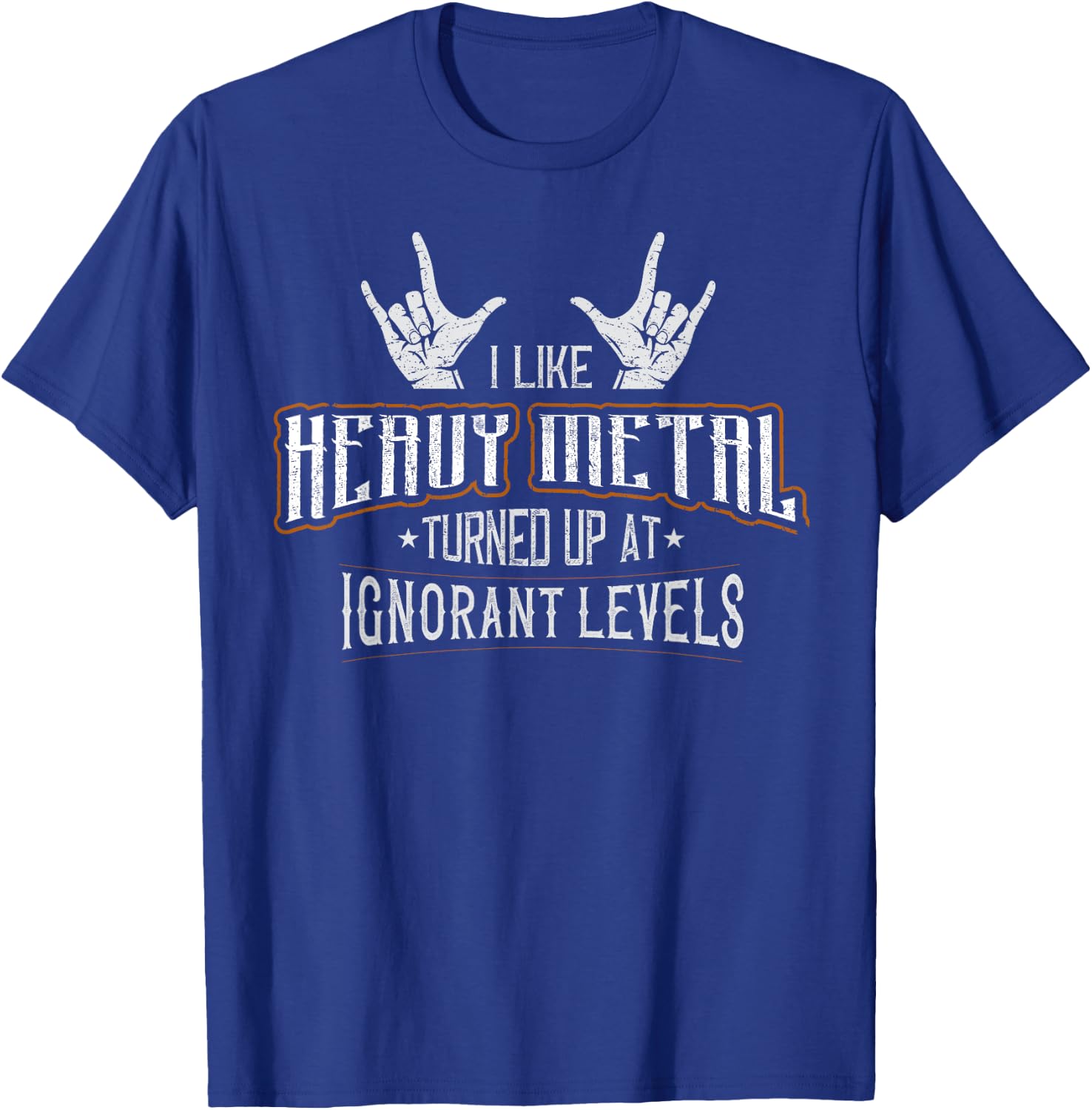 I Like Heavy Metal Turned Up At Ignorant Levels T-Shirt - T-Shirt | Royal