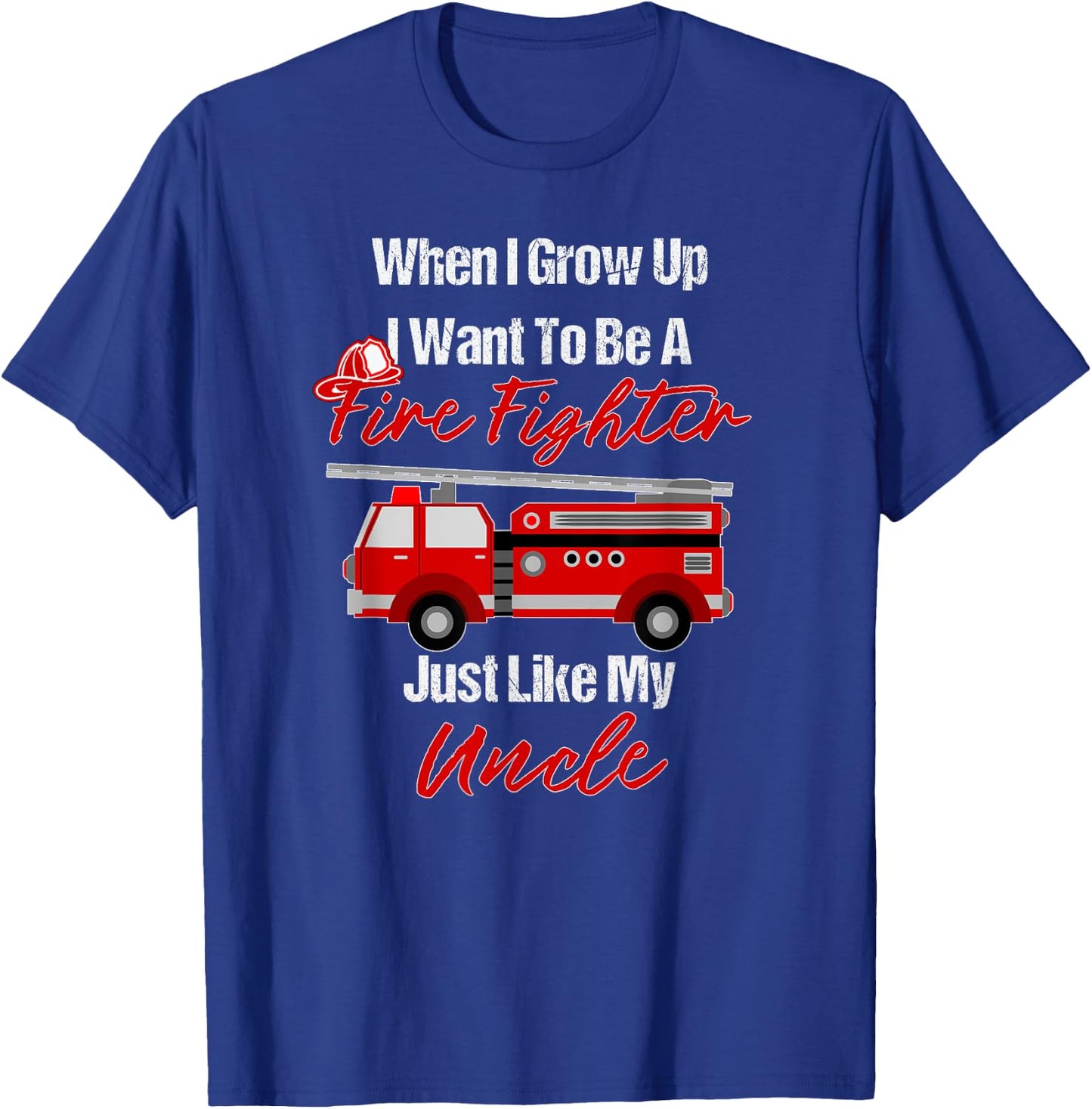 I Want To Be A Fire Fighter Just Like My Uncle T-Shirt - T-Shirt | Royal