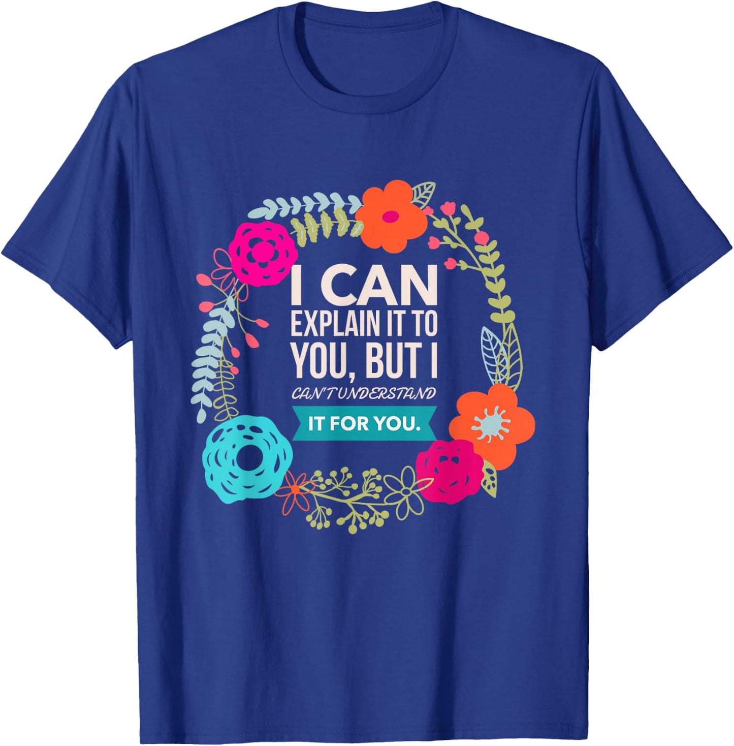 I can explain it to you, but I can't understand.. T-Shirt - T-Shirt | Royal