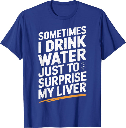 Sometimes I Drink Water Just To Surprise My Liver T-Shirt - T-Shirt | Royal