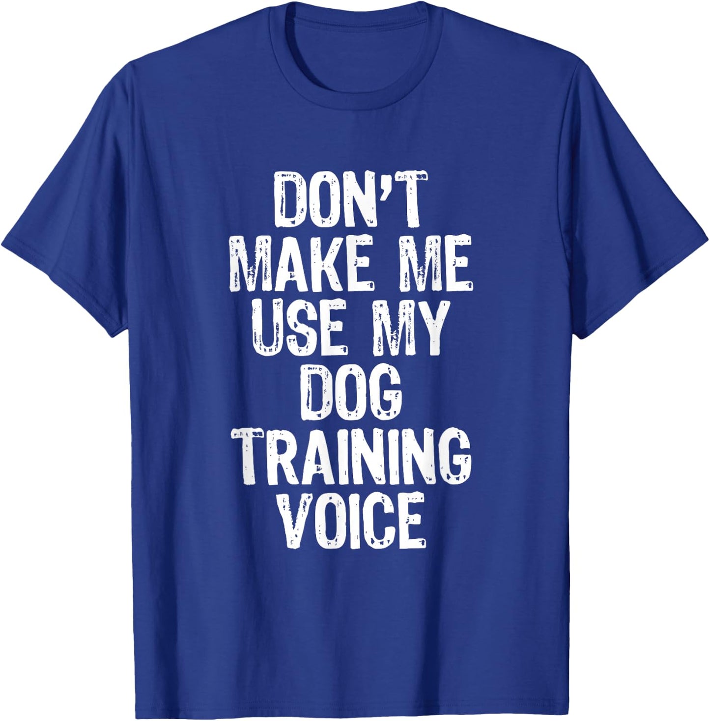 Don't Make Me Use My Dog Training Voice Trainer Funny T-Shirt - T-Shirt | Royal
