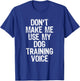 Don't Make Me Use My Dog Training Voice Trainer Funny T-Shirt - T-Shirt | Royal