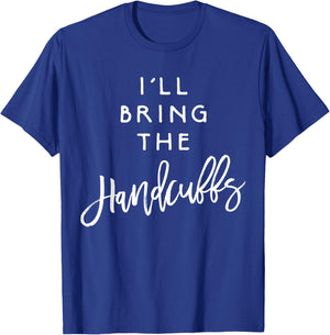 I'll Bring The Handcuffs Shirt Funny Party Group Drinking T-Shirt - T-Shirt | Royal