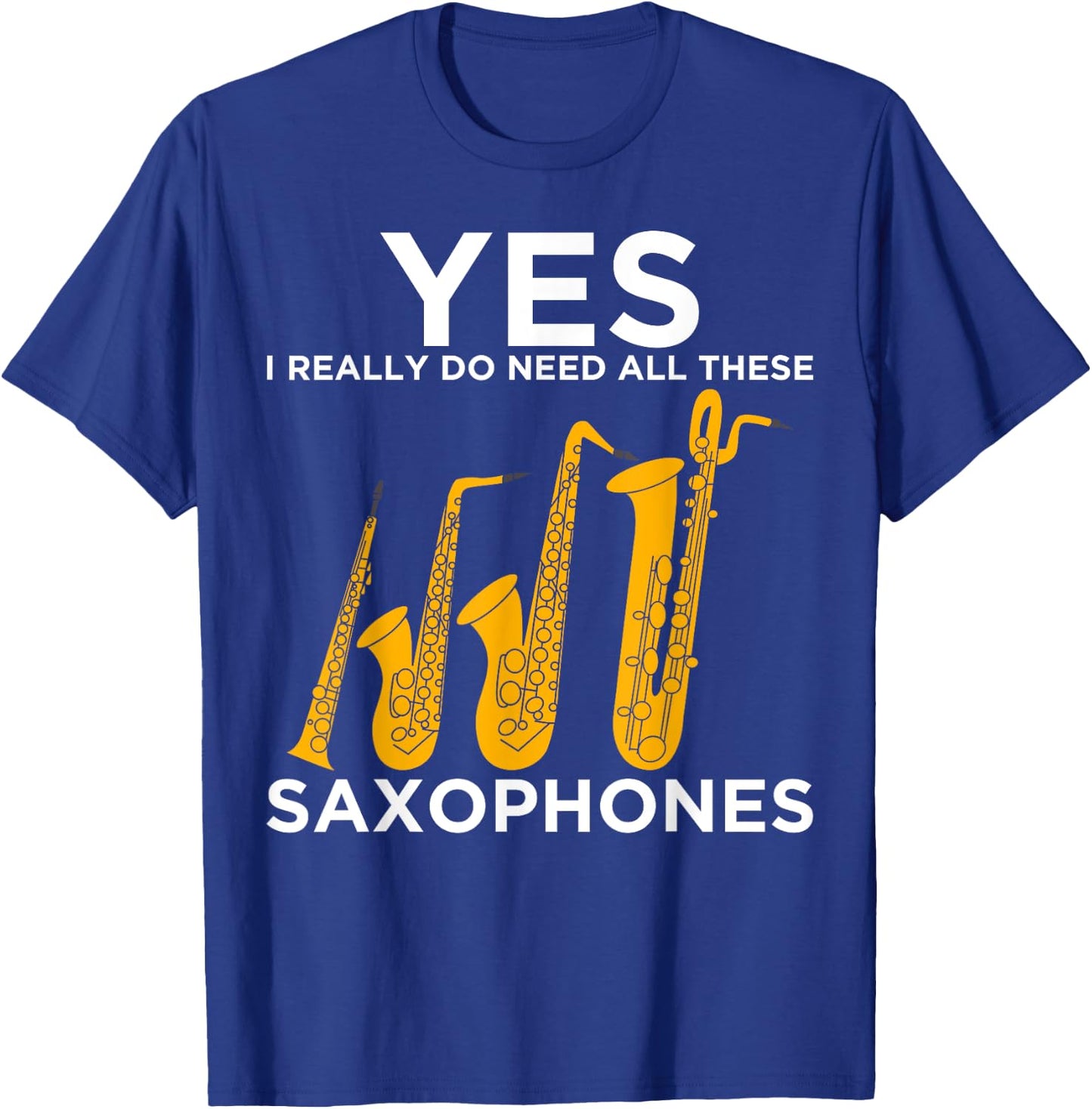 Yes I Really Do Need All These Saxophones T-Shirt - T-Shirt | Royal
