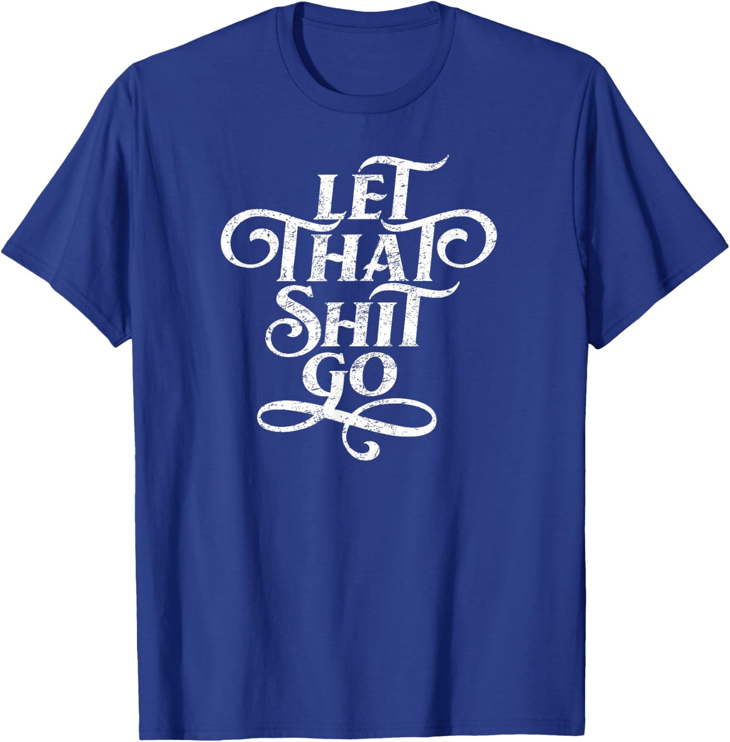 Let That Shit Go T Shirt Funny Inspirational Quote T-Shirt - T-Shirt | Royal