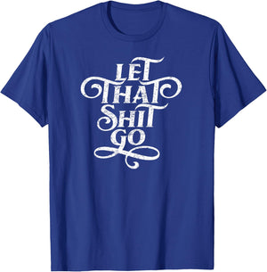 Let That Shit Go T Shirt Funny Inspirational Quote T-Shirt - T-Shirt | Royal