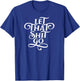 Let That Shit Go T Shirt Funny Inspirational Quote T-Shirt - T-Shirt | Royal