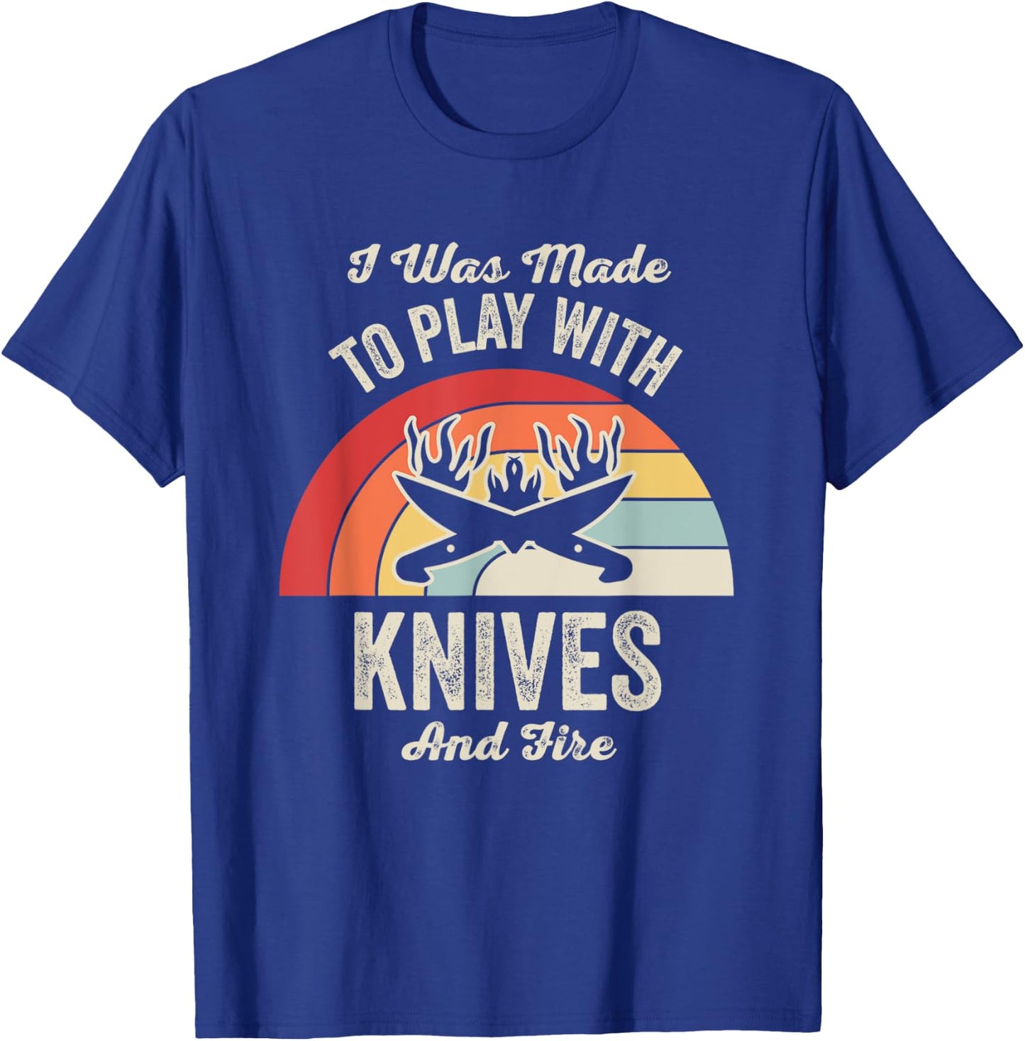 I Was Made To Play With Knives And Fire T-Shirt - T-Shirt | Royal