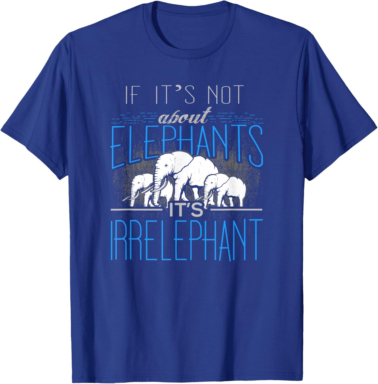 If It's Not About Elephants It's Irrelephant T-Shirt - T-Shirt | Royal