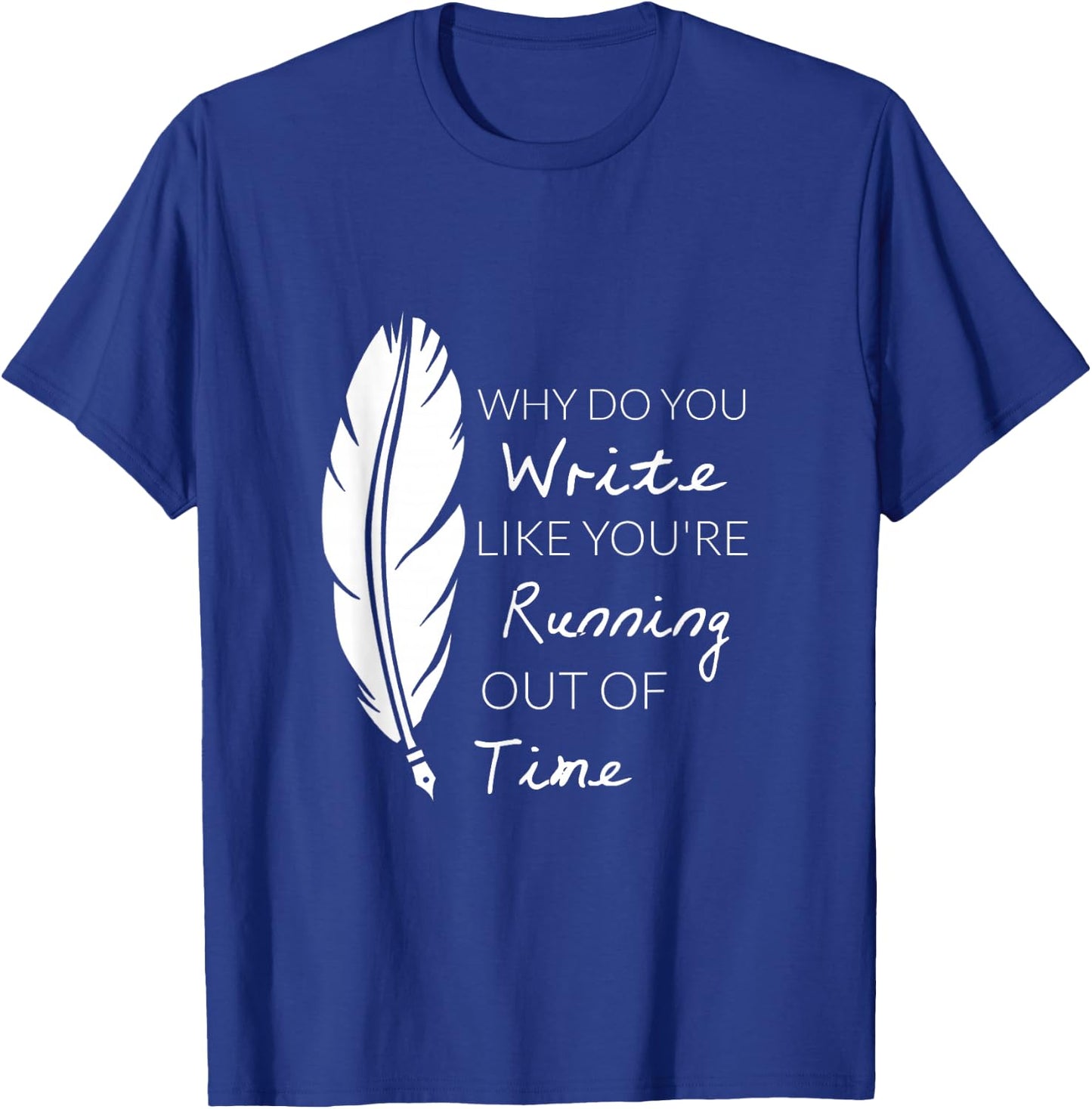 Why Do You Write Like You're Running Out Of Time Shirt T-Shirt - T-Shirt | Royal