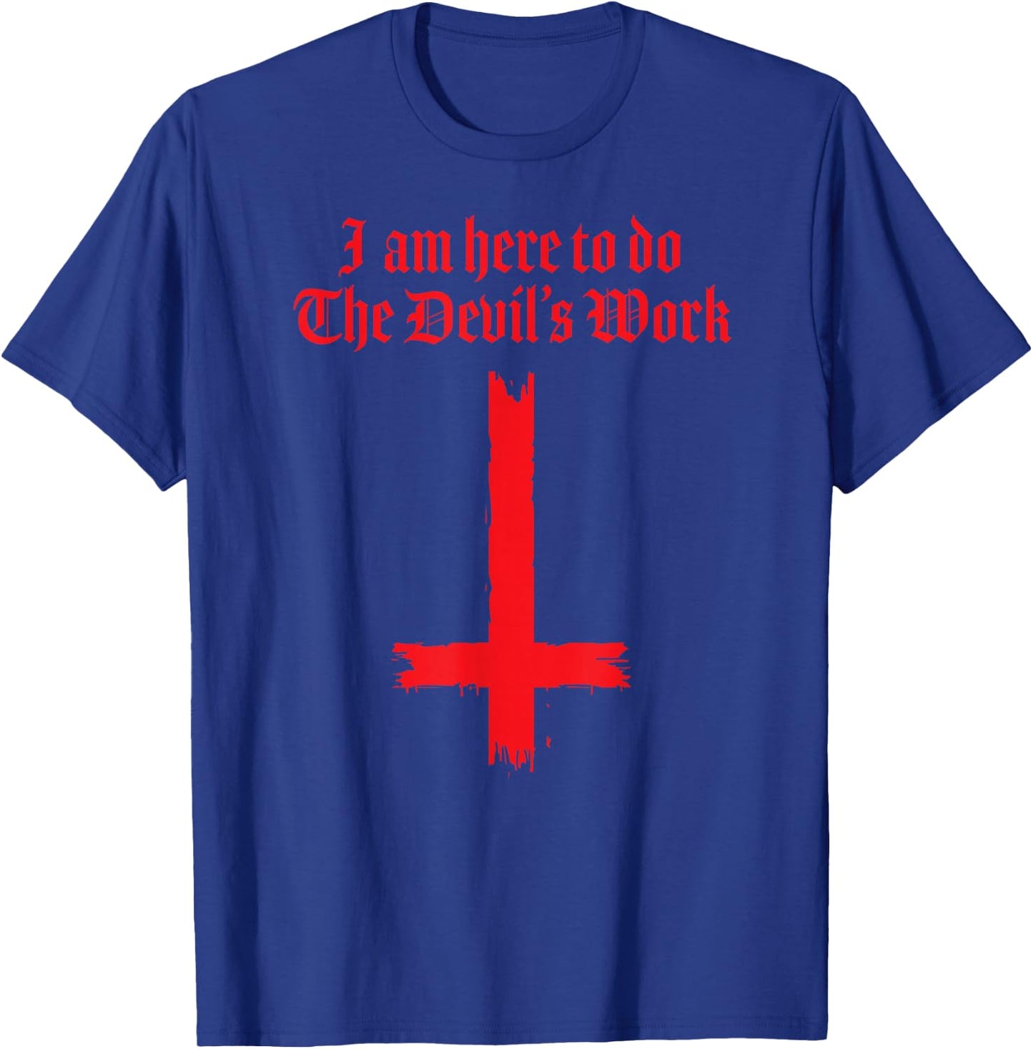 I Am Here To Do The Devil's Work T-Shirt - T-Shirt | Royal