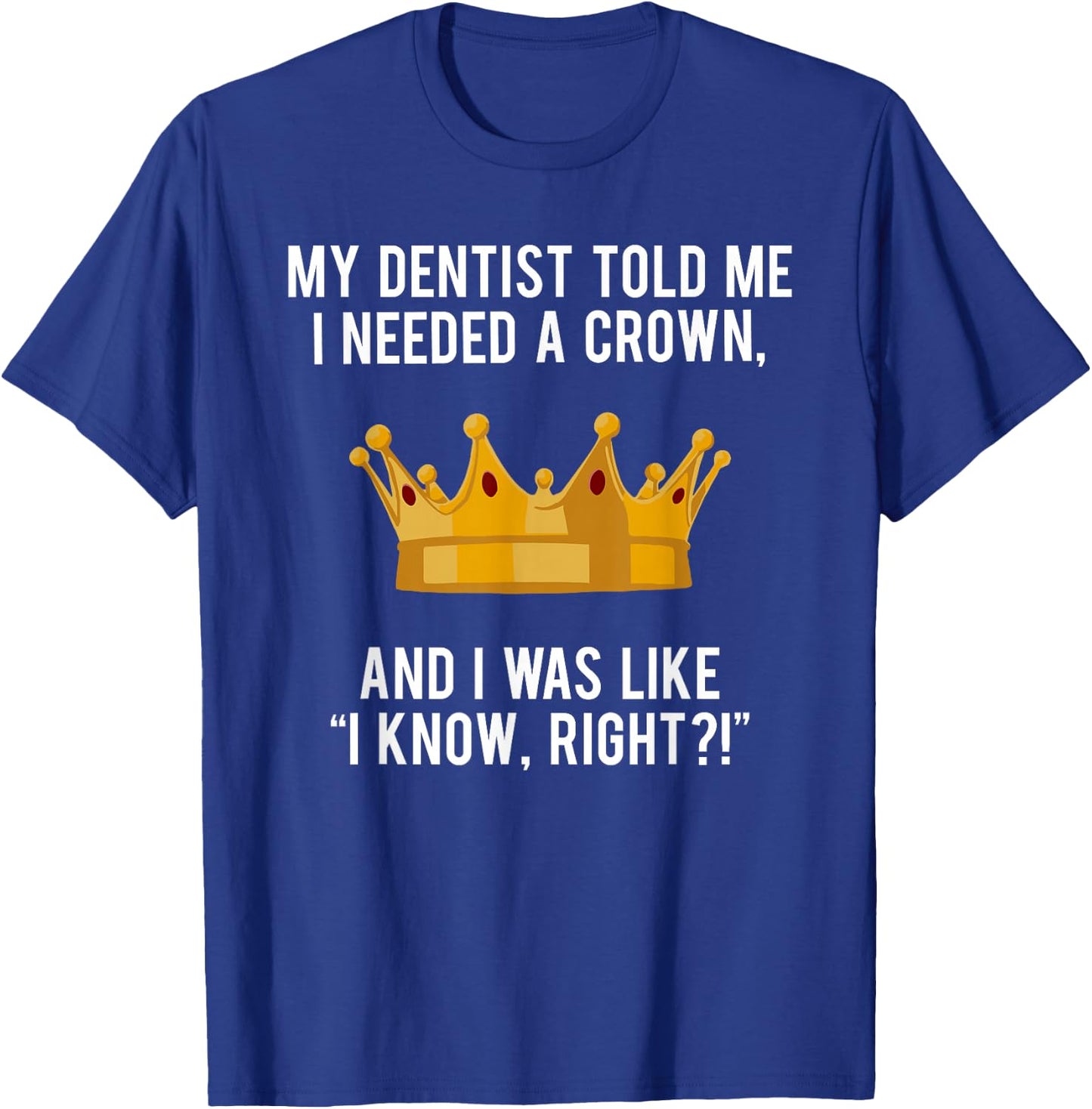 My Dentist Told Me I Needed a Crown Funny Shirt for Royalty T-Shirt - T-Shirt | Royal