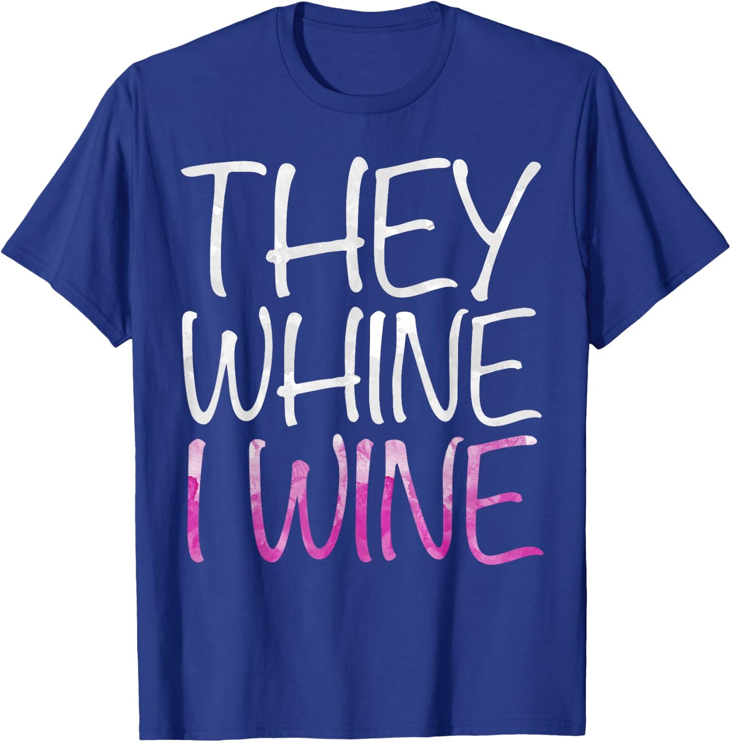 They Whine I Wine Shirt Funny Men Women Drinking T-Shirt - T-Shirt | Royal