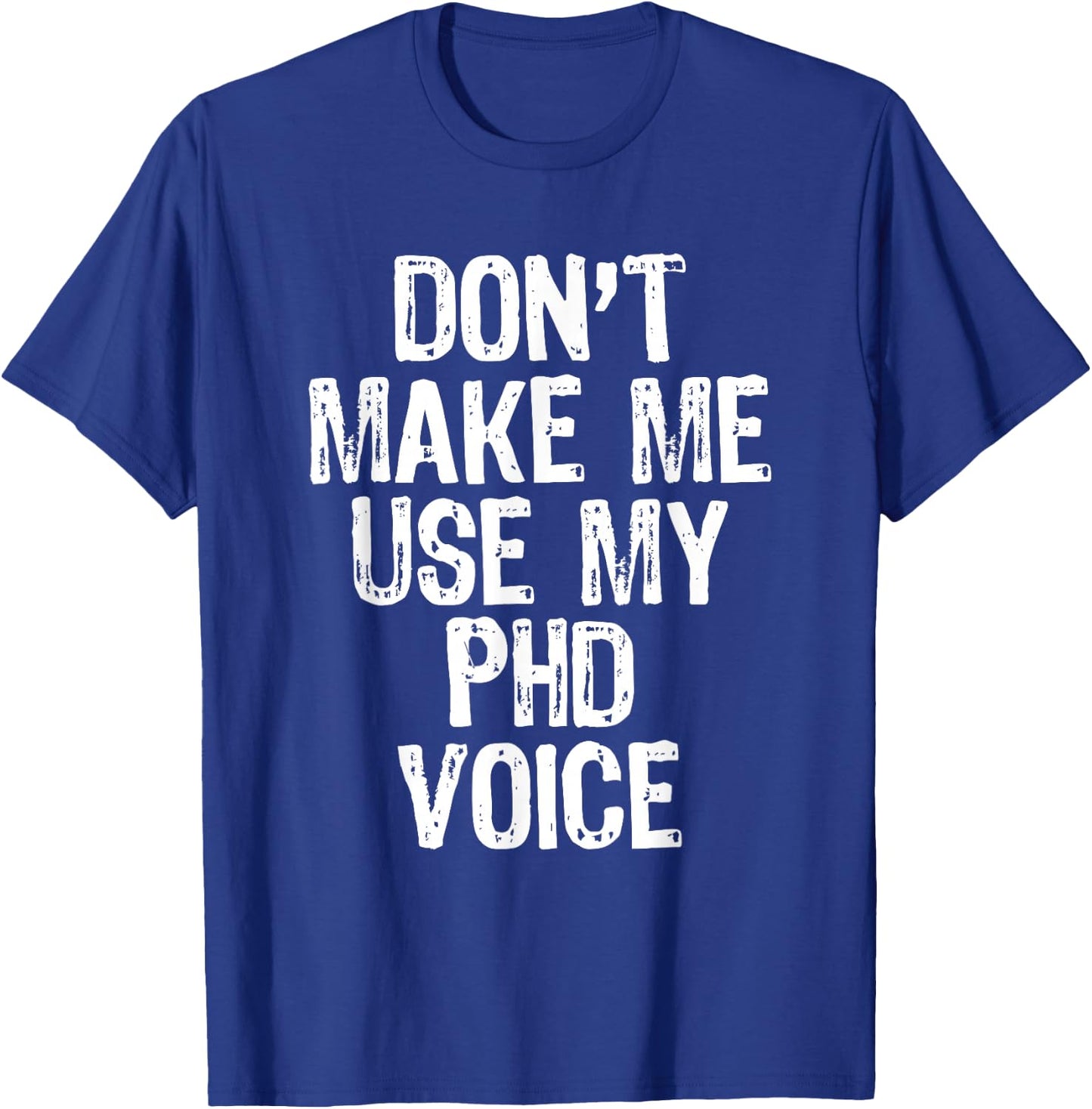 Don't Make Me Use My PhD Voice Ph.D T-Shirt - T-Shirt | Royal