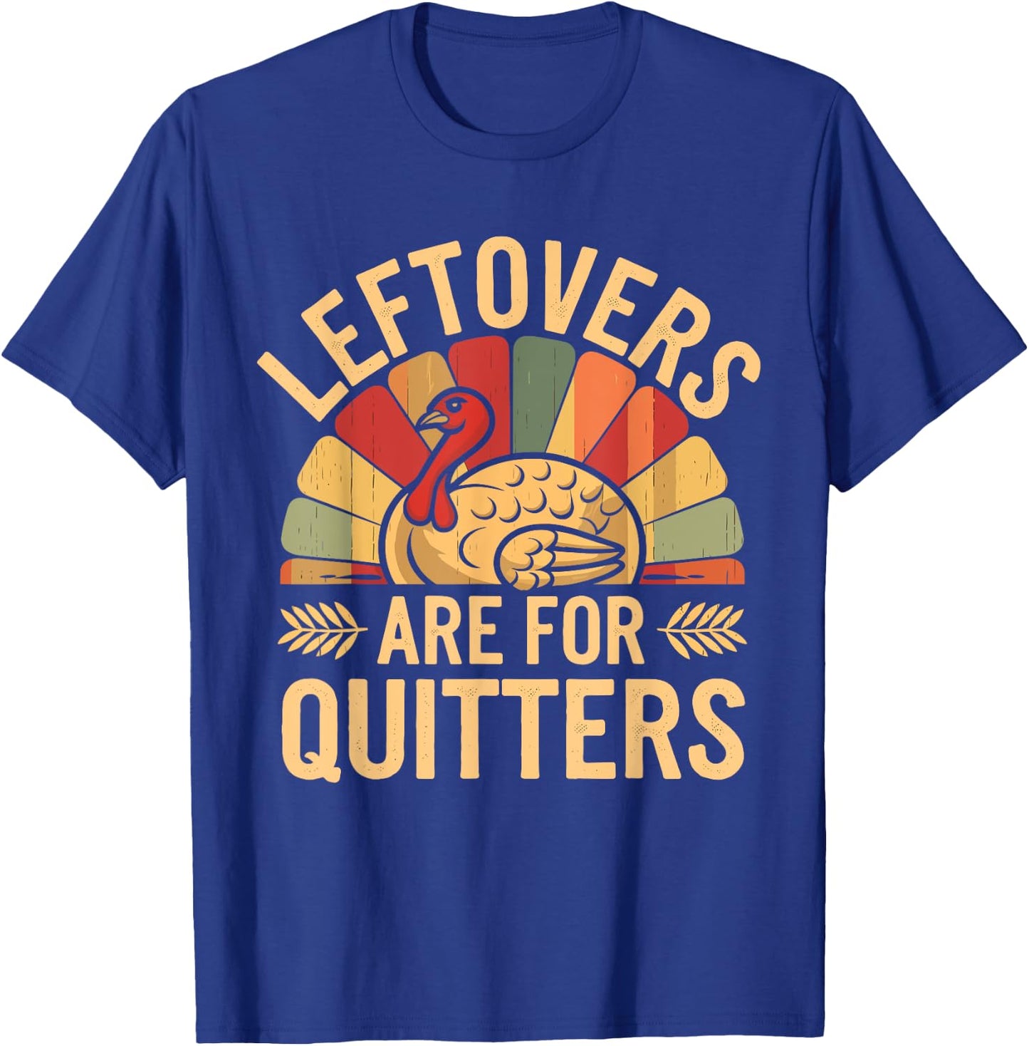 Leftovers Are For Quitters Shirt Funny Thanksgiving Turkey T-Shirt - T-Shirt | Royal