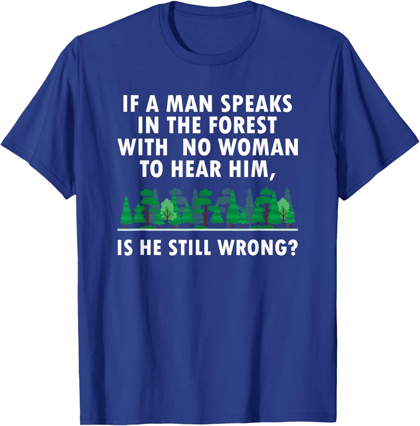 If a Man Speaks in The Forest With No Woman to Hear T-Shirt - T-Shirt | Royal